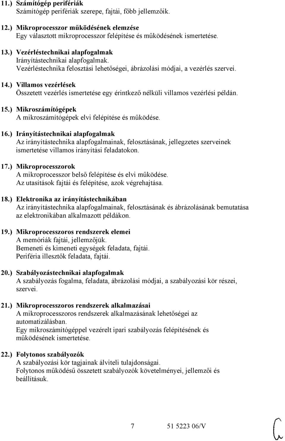 ) Villamos vezérlések Összetett vezérlés ismertetése egy érintkező nélküli villamos vezérlési példán. 15.) Mikroszámítógépek A mikroszámítógépek elvi felépítése és működése. 16.