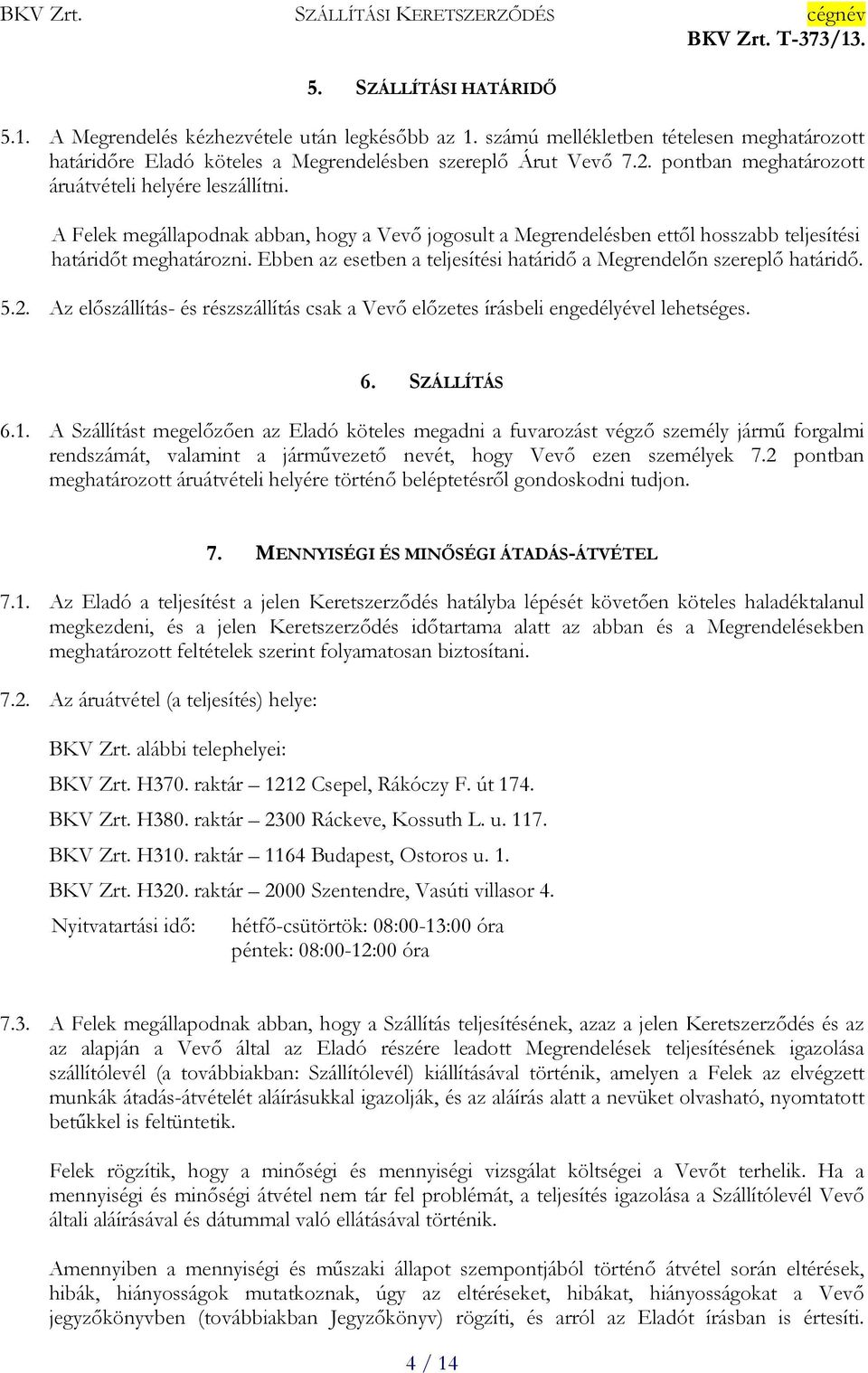 Ebben az esetben a teljesítési határidő a Megrendelőn szereplő határidő. 5.2. Az előszállítás- és részszállítás csak a Vevő előzetes írásbeli engedélyével lehetséges. 6. SZÁLLÍTÁS 6.1.