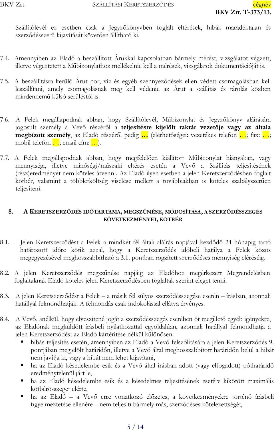 A beszállításra kerülő Árut por, víz és egyéb szennyeződések ellen védett csomagolásban kell leszállítani, amely csomagolásnak meg kell védenie az Árut a szállítás és tárolás közben mindennemű külső