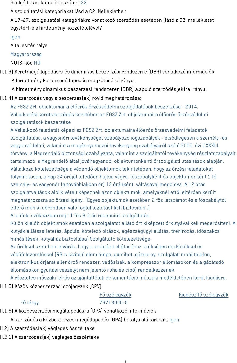 3) Keretmegállapodásra és dinamikus beszerzési rendszerre (DBR) vonatkozó információk A hirdetmény keretmegállapodás megkötésére irányul A hirdetmény dinamikus beszerzési rendszeren (DBR) alapuló