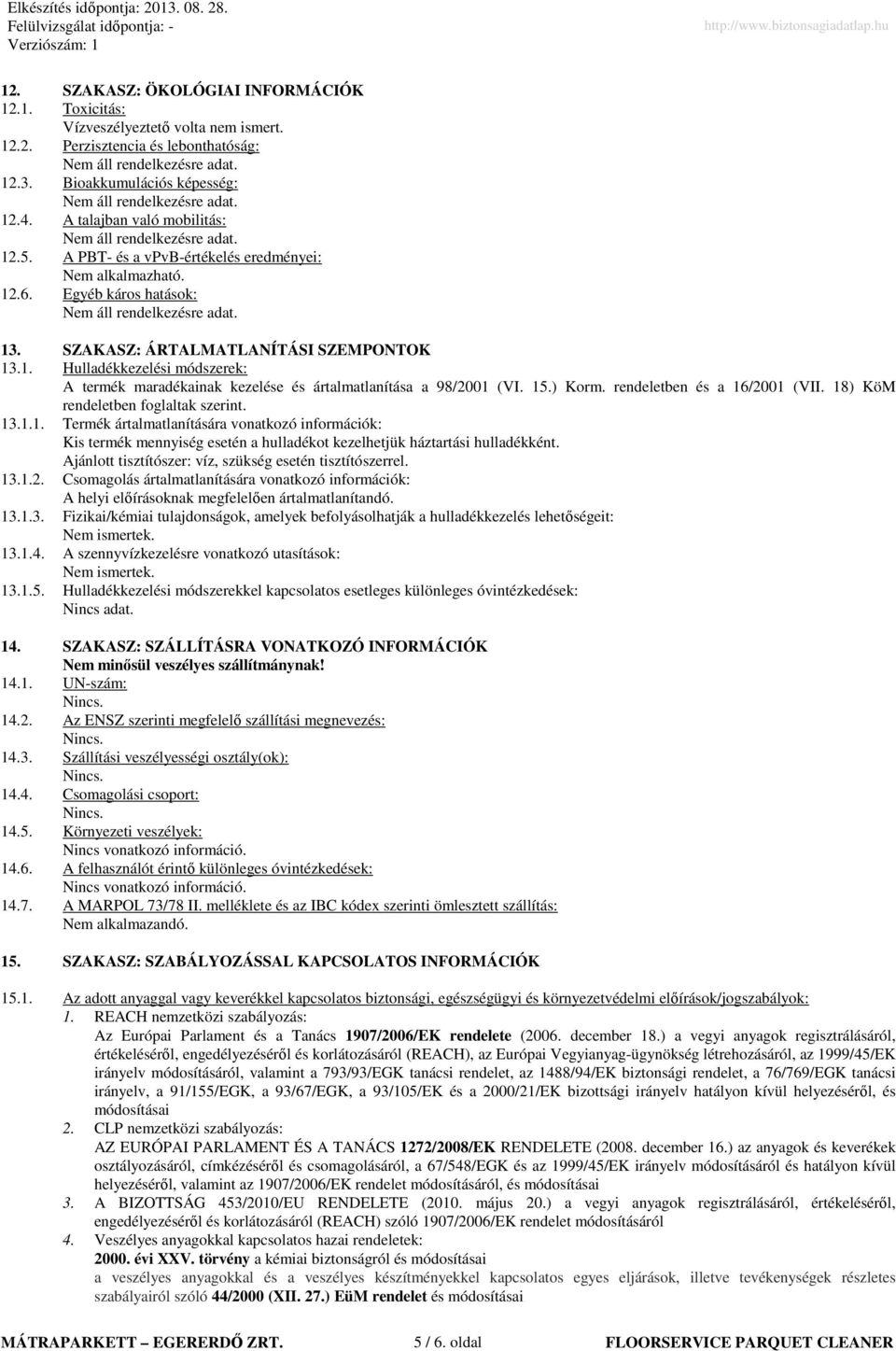 15.) Korm. rendeletben és a 16/2001 (VII. 18) KöM rendeletben foglaltak szerint. 13.1.1. Termék ártalmatlanítására vonatkozó információk: Kis termék mennyiség esetén a hulladékot kezelhetjük háztartási hulladékként.