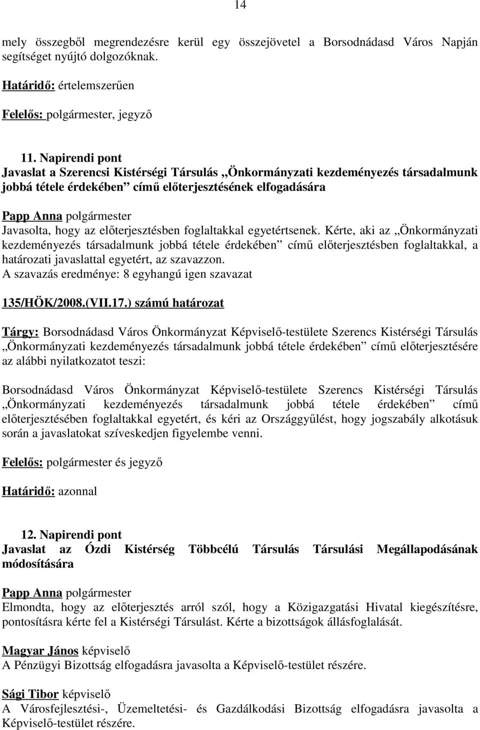foglaltakkal egyetértsenek. Kérte, aki az Önkormányzati kezdeményezés társadalmunk jobbá tétele érdekében című előterjesztésben foglaltakkal, a határozati javaslattal egyetért, az szavazzon.