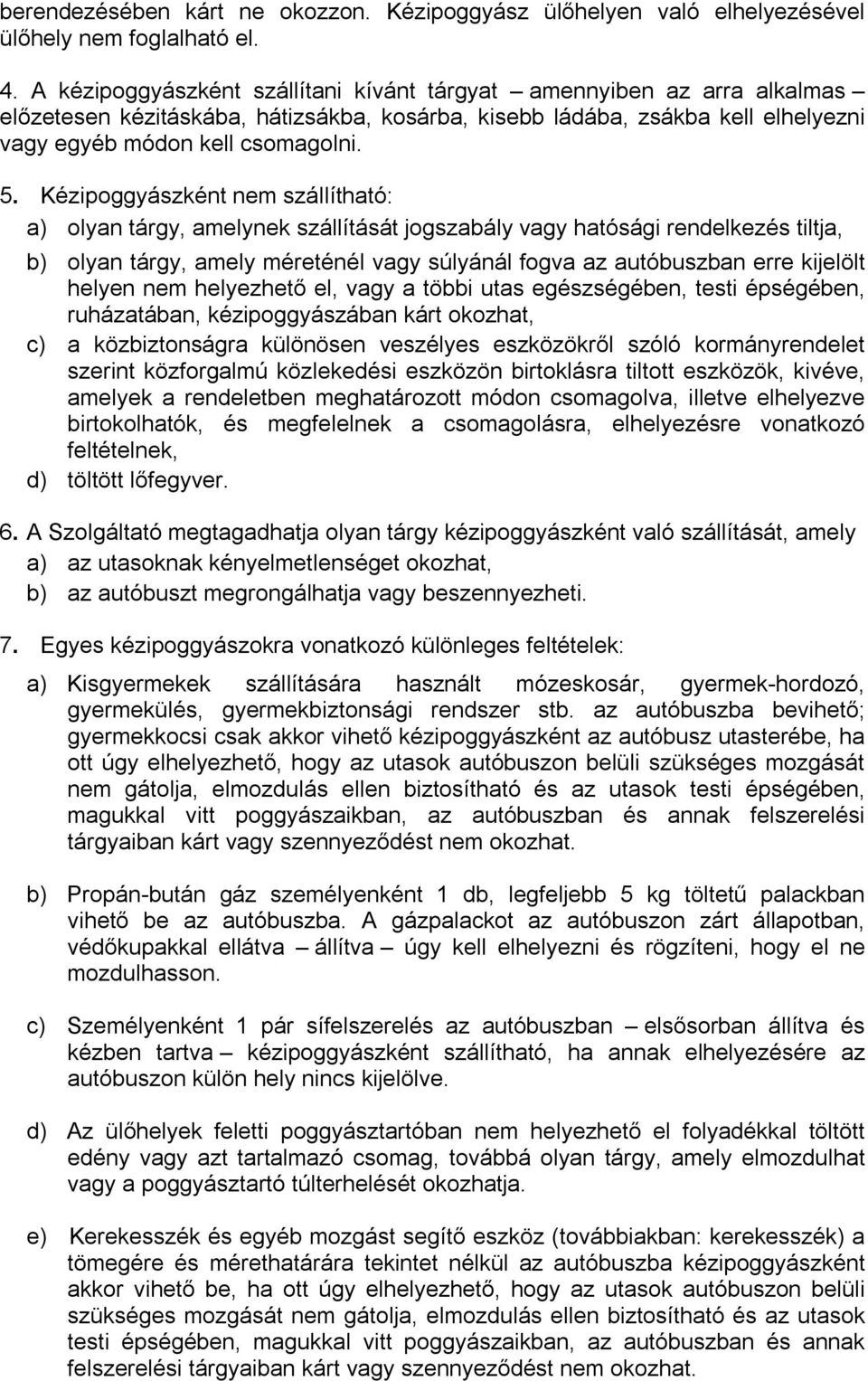 Kézipoggyászként nem szállítható: a) olyan tárgy, amelynek szállítását jogszabály vagy hatósági rendelkezés tiltja, b) olyan tárgy, amely méreténél vagy súlyánál fogva az autóbuszban erre kijelölt