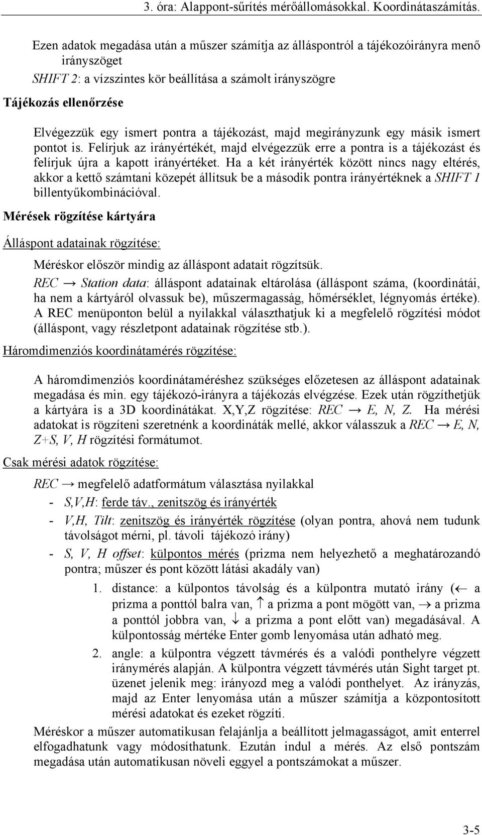 pontra a tájékozást, majd megirányzunk egy másik ismert pontot is. Felírjuk az irányértékét, majd elvégezzük erre a pontra is a tájékozást és felírjuk újra a kapott irányértéket.