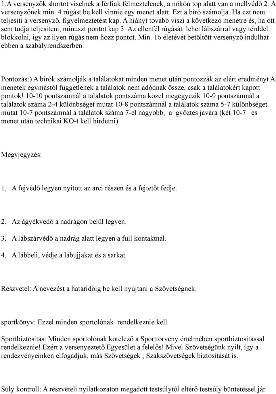 Az ellenfél rúgását lehet lábszárral vagy térddel blokkolni, igy az ilyen rúgás nem hozz pontot. Min. 16 életévét betöltött versenyző indulhat ebben a szabályrendszerben.