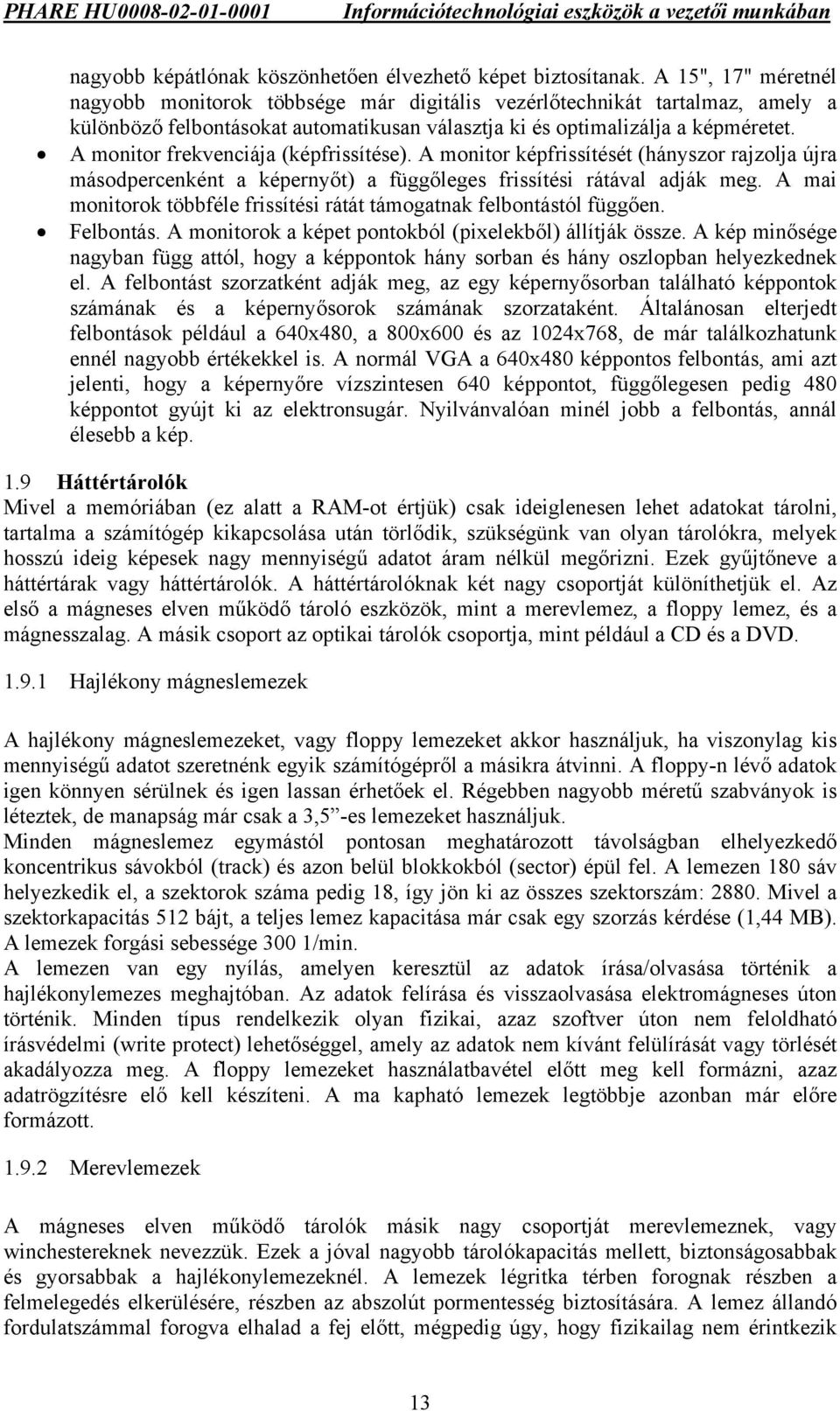 A monitor frekvenciája (képfrissítése). A monitor képfrissítését (hányszor rajzolja újra másodpercenként a képernyőt) a függőleges frissítési rátával adják meg.