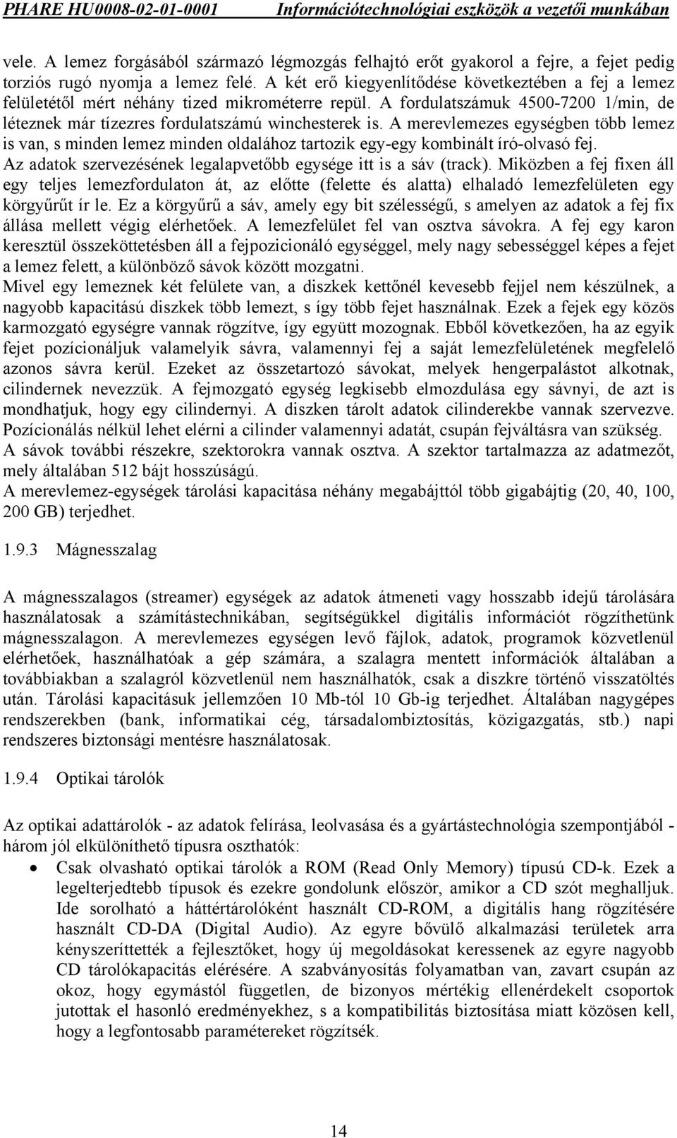 A merevlemezes egységben több lemez is van, s minden lemez minden oldalához tartozik egy-egy kombinált író-olvasó fej. Az adatok szervezésének legalapvetőbb egysége itt is a sáv (track).