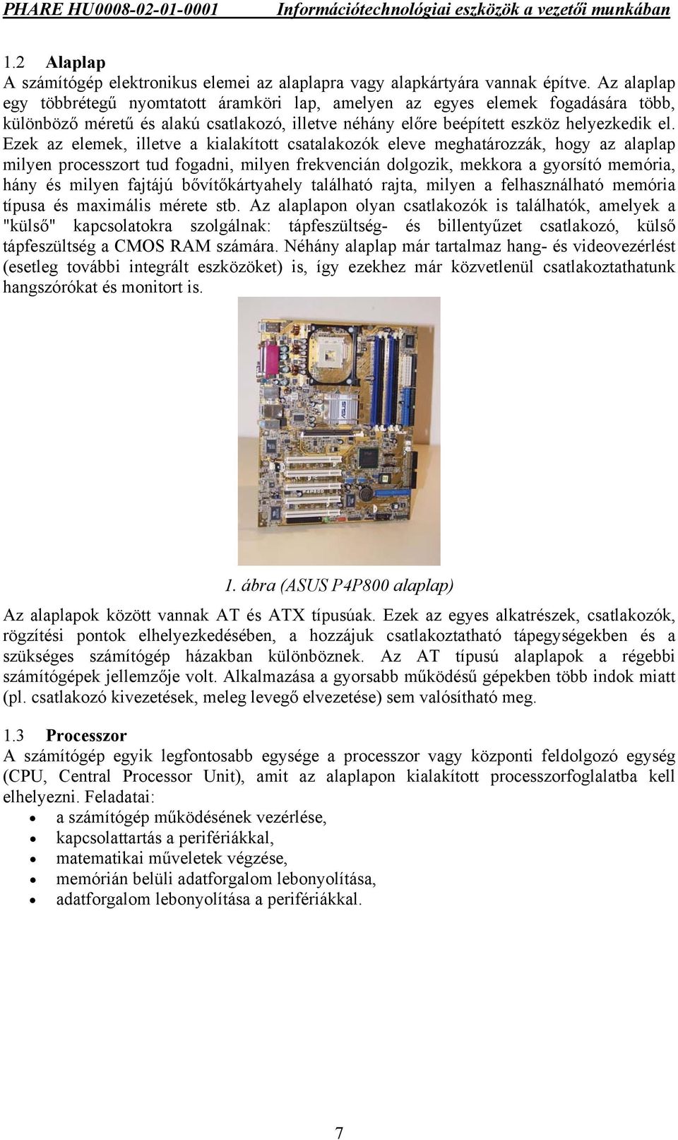 Ezek az elemek, illetve a kialakított csatalakozók eleve meghatározzák, hogy az alaplap milyen processzort tud fogadni, milyen frekvencián dolgozik, mekkora a gyorsító memória, hány és milyen fajtájú
