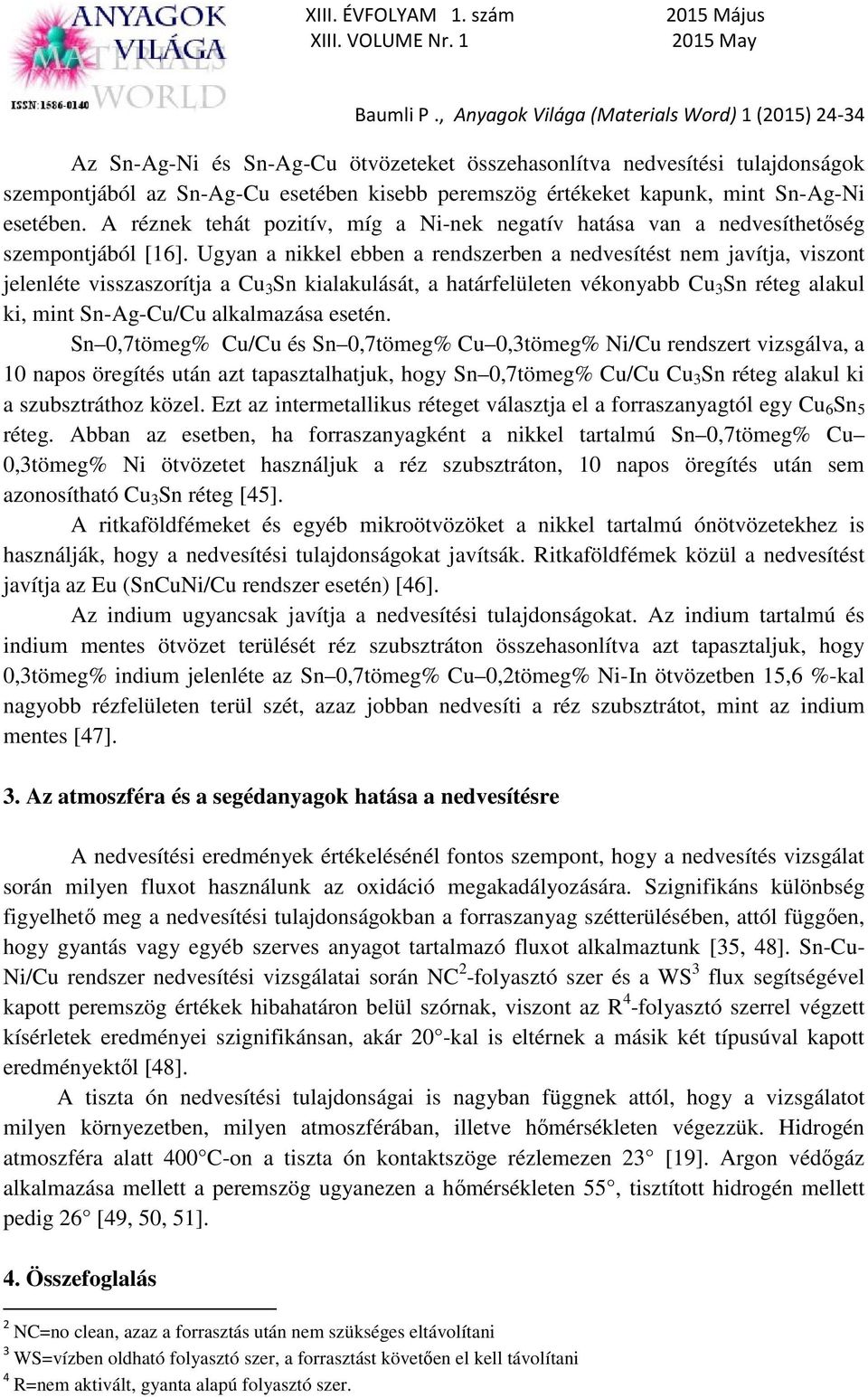 Ugyan a nikkel ebben a rendszerben a nedvesítést nem javítja, viszont jelenléte visszaszorítja a Cu 3 Sn kialakulását, a határfelületen vékonyabb Cu 3 Sn réteg alakul ki, mint Sn-Ag-Cu/Cu alkalmazása