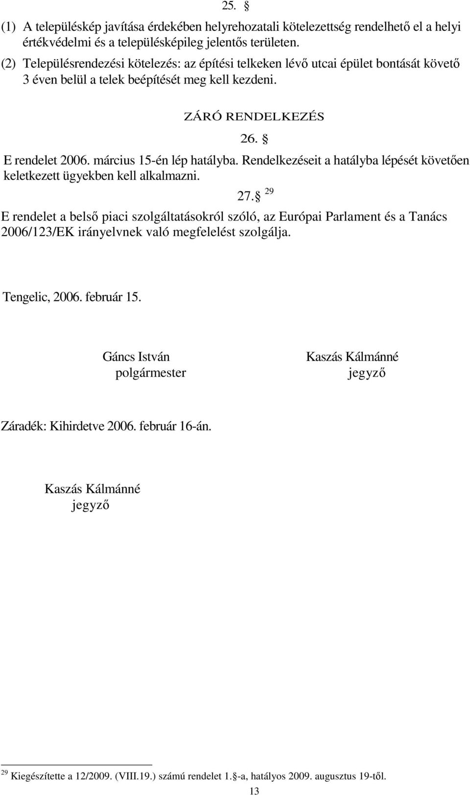 március 15-én lép hatályba. Rendelkezéseit a hatályba lépését követően keletkezett ügyekben kell alkalmazni. 27.