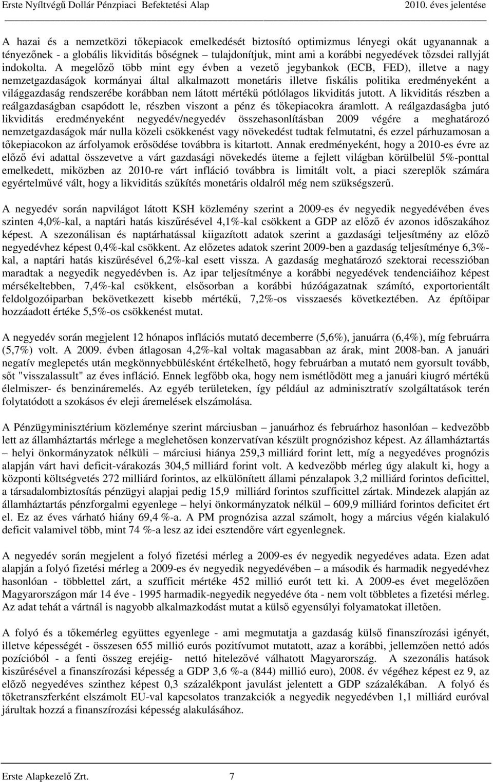 A megelőző több mint egy évben a vezető jegybankok (ECB, FED), illetve a nagy nemzetgazdaságok kormányai által alkalmazott monetáris illetve fiskális politika eredményeként a világgazdaság