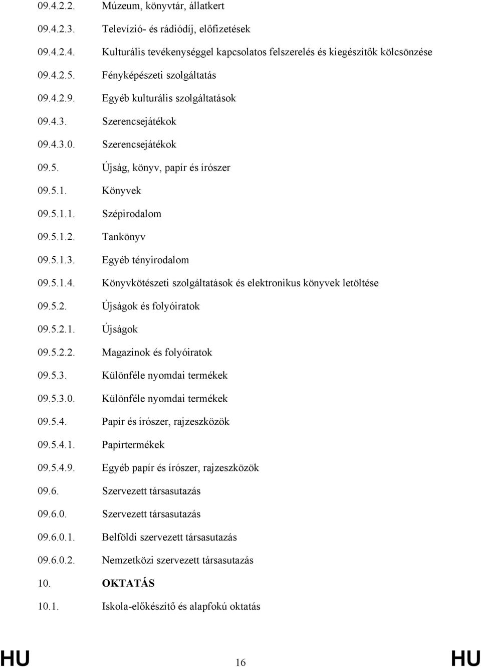 5.1.2. Tankönyv 09.5.1.3. Egyéb tényirodalom 09.5.1.4. Könyvkötészeti szolgáltatások és elektronikus könyvek letöltése 09.5.2. Újságok és folyóiratok 09.5.2.1. Újságok 09.5.2.2. Magazinok és folyóiratok 09.