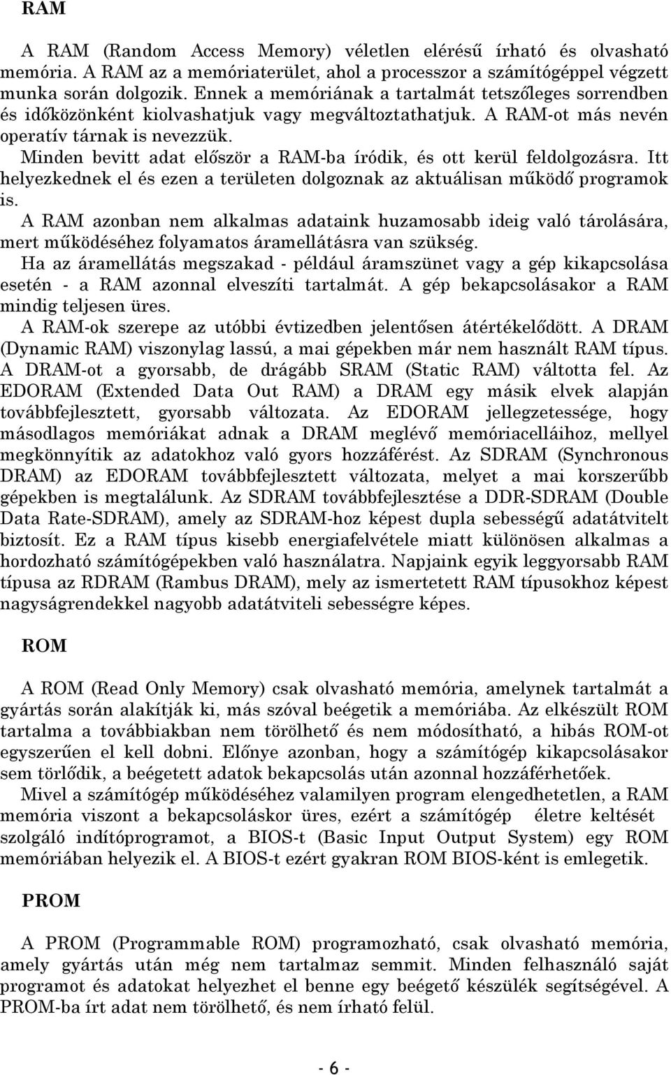 Minden bevitt adat először a RAM-ba íródik, és ott kerül feldolgozásra. Itt helyezkednek el és ezen a területen dolgoznak az aktuálisan működő programok is.