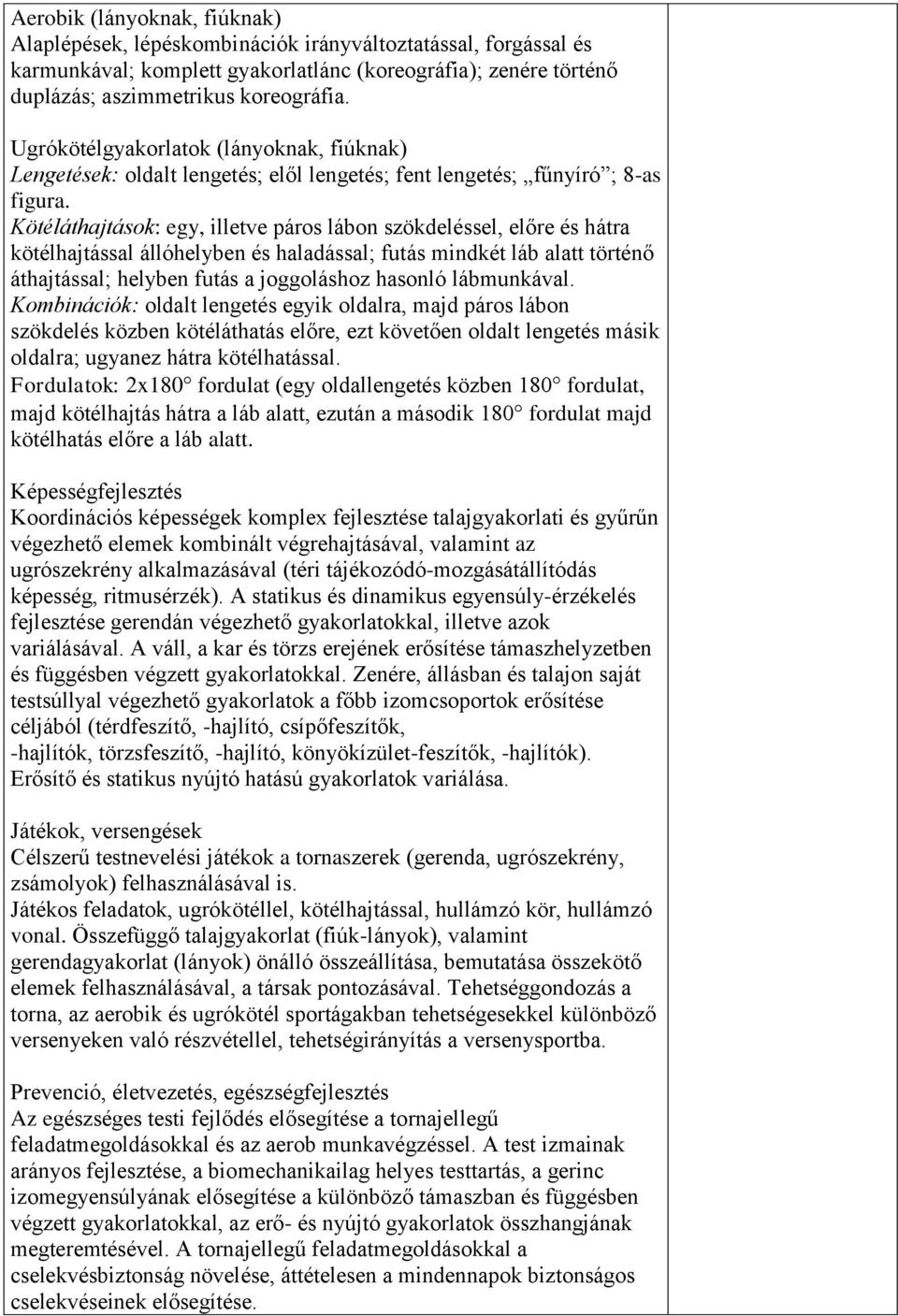 Kötéláthajtások: egy, illetve páros lábon szökdeléssel, előre és hátra kötélhajtással állóhelyben és haladással; futás mindkét láb alatt történő áthajtással; helyben futás a joggoláshoz hasonló