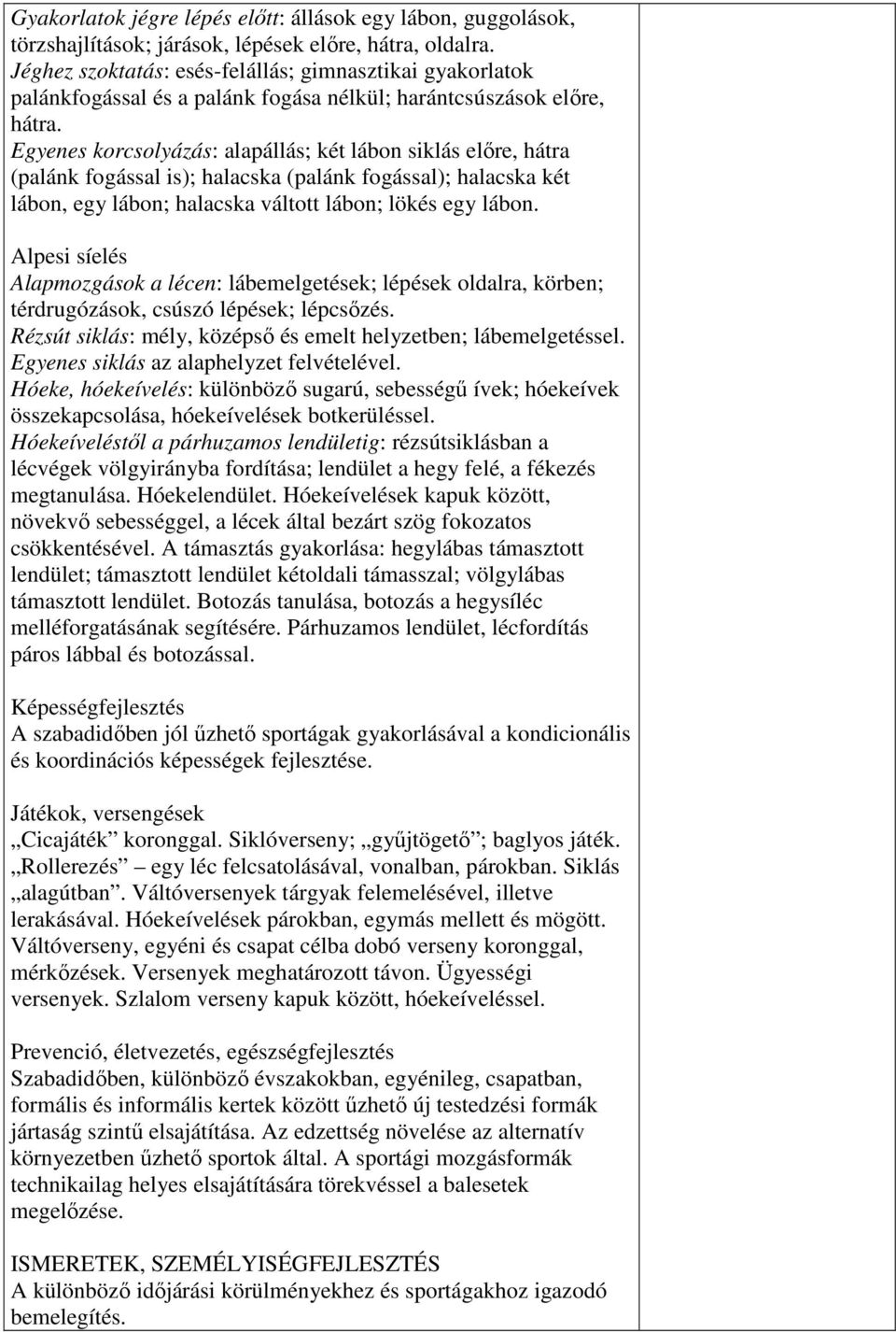 Egyenes korcsolyázás: alapállás; két lábon siklás előre, hátra (palánk fogással is); halacska (palánk fogással); halacska két lábon, egy lábon; halacska váltott lábon; lökés egy lábon.