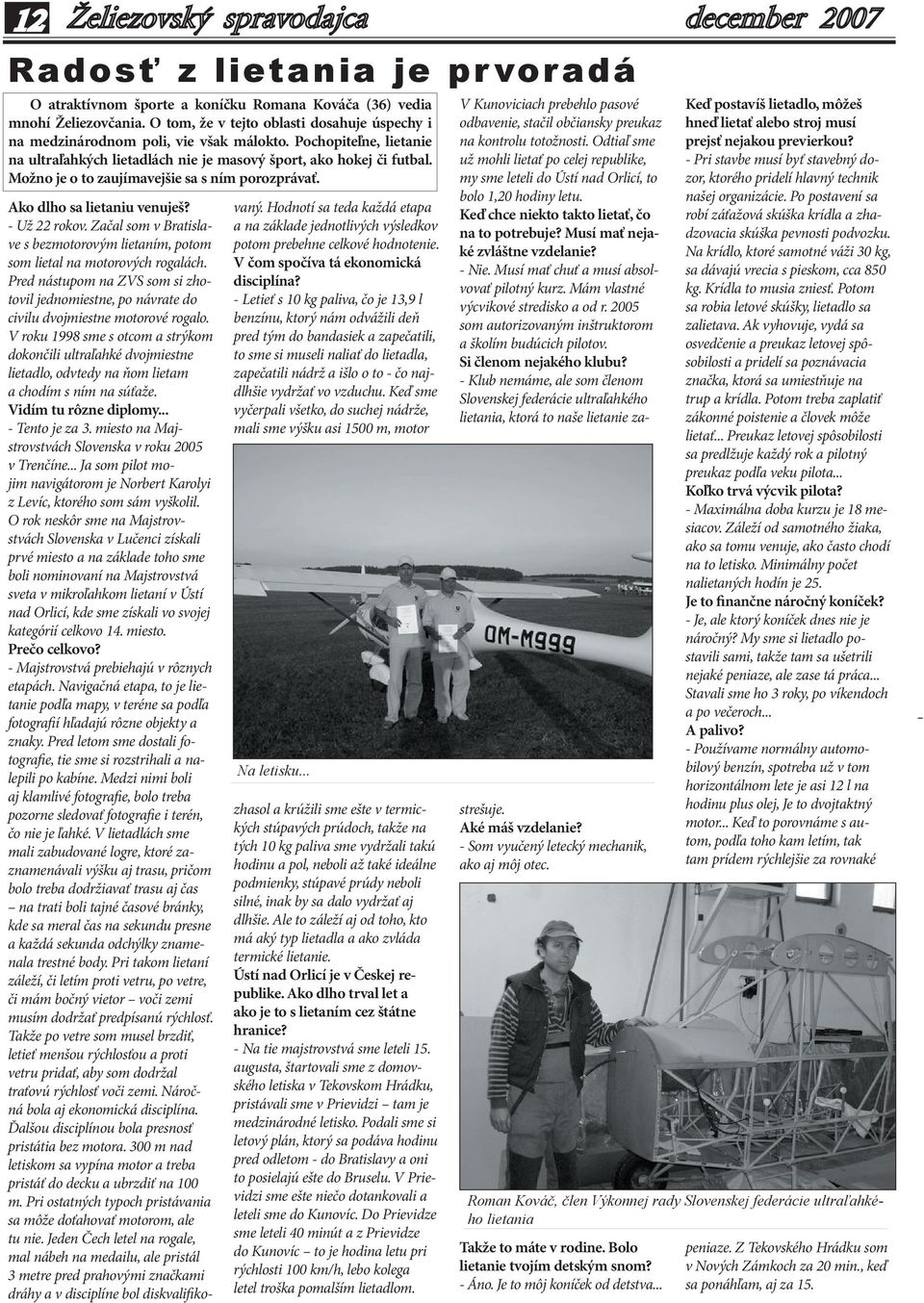 Začal som v Bratislave s bezmotorovým lietaním, potom som lietal na motorových rogalách. Pred nástupom na ZVS som si zhotovil jednomiestne, po návrate do civilu dvojmiestne motorové rogalo.