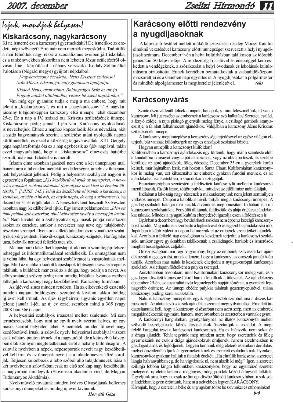 Íme kárpótlásul néhány versszak a Kodály Zoltán által Palotáson (Nógrád megye) gyűjtött népdalból: Nagykarácsony éccakája, Jézus Krisztus születése! Szűz Mária, édesanyja, mily gondosan ápolgatja.