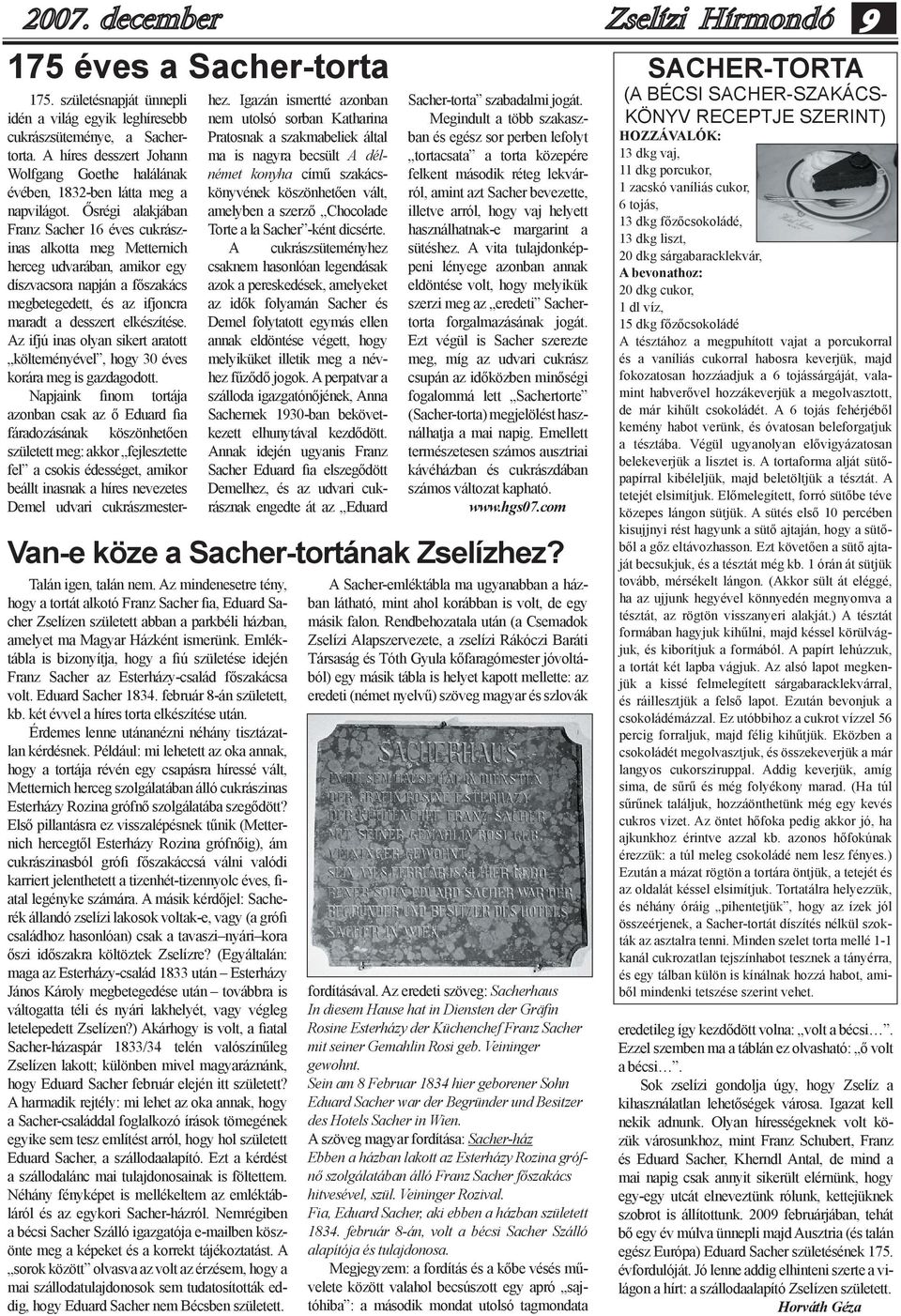 Ősrégi alakjában Franz Sacher 16 éves cukrászinas alkotta meg Metternich herceg udvarában, amikor egy díszvacsora napján a főszakács megbetegedett, és az ifjoncra maradt a desszert elkészítése.
