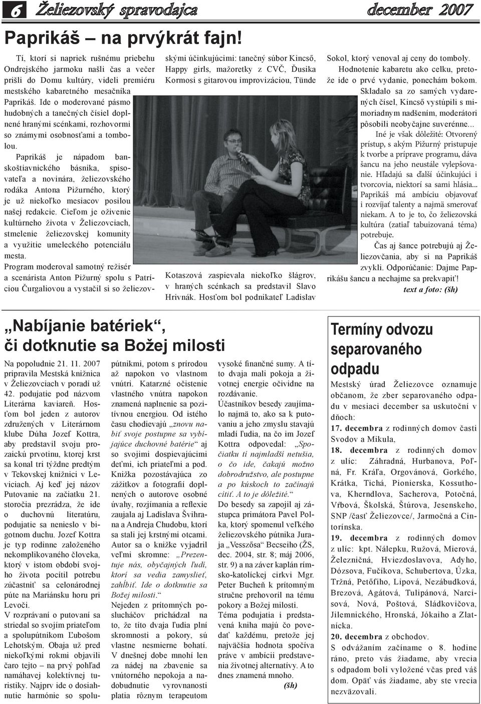Hosťom bol jeden z autorov združených v Literárnom klube Dúha Jozef Kottra, aby predstavil svoju prozaickú prvotinu, ktorej krst sa konal tri týždne predtým v Tekovskej knižnici v Leviciach.