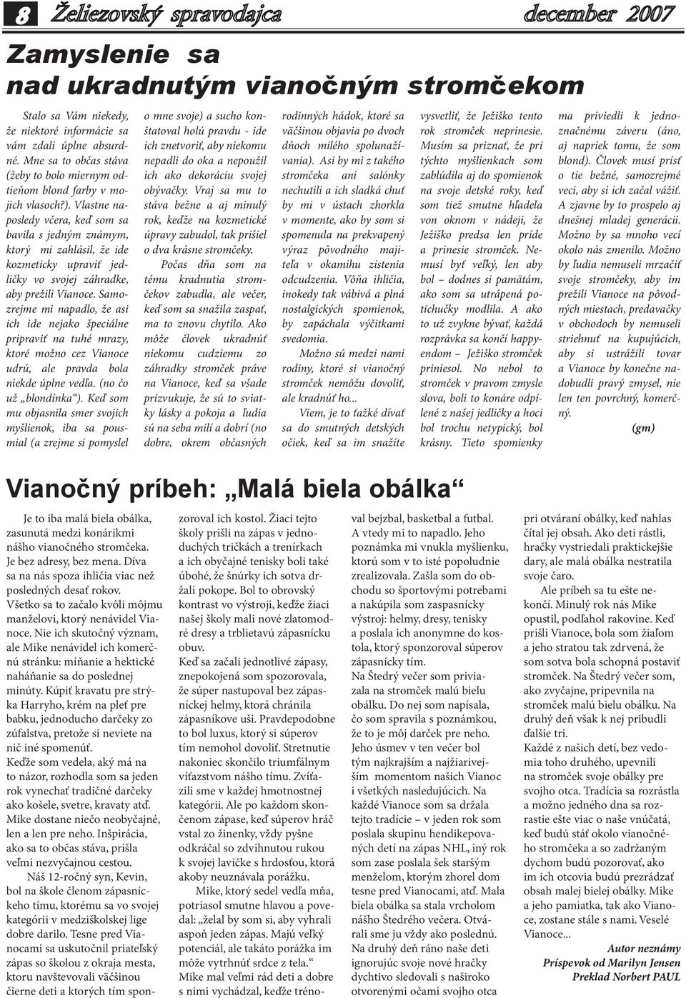 Vlastne naposledy včera, keď som sa bavila s jedným známym, ktorý mi zahlásil, že ide kozmeticky upraviť jedličky vo svojej záhradke, aby prežili Vianoce.
