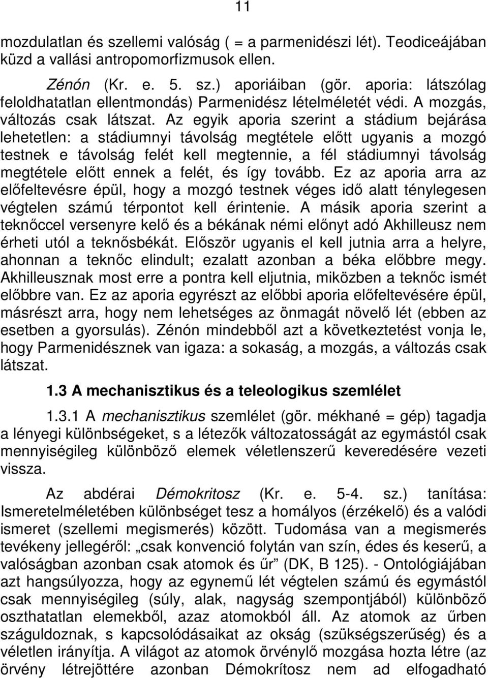 Az egyik aporia szerint a stádium bejárása lehetetlen: a stádiumnyi távolság megtétele előtt ugyanis a mozgó testnek e távolság felét kell megtennie, a fél stádiumnyi távolság megtétele előtt ennek a