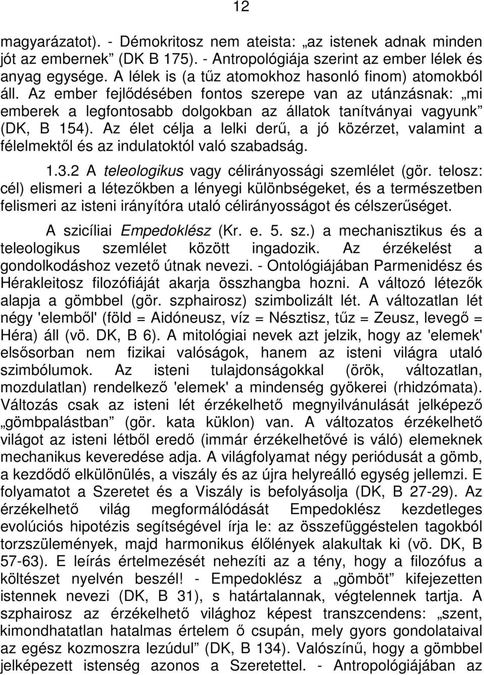 Az élet célja a lelki derű, a jó közérzet, valamint a félelmektől és az indulatoktól való szabadság. 1.3.2 A teleologikus vagy célirányossági szemlélet (gör.