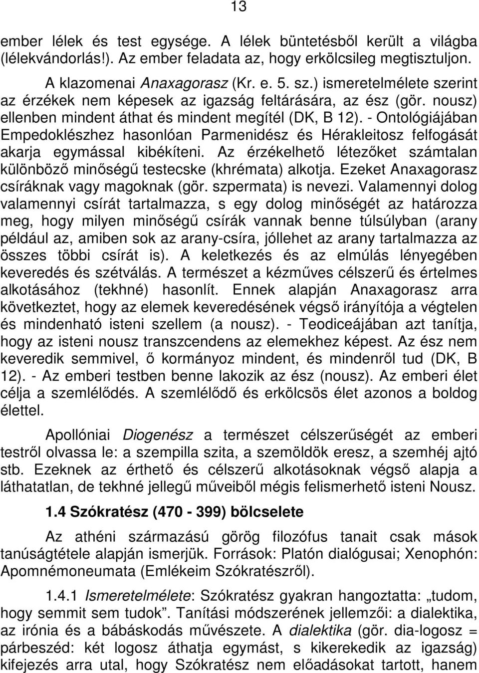 - Ontológiájában Empedoklészhez hasonlóan Parmenidész és Hérakleitosz felfogását akarja egymással kibékíteni. Az érzékelhető létezőket számtalan különböző minőségű testecske (khrémata) alkotja.