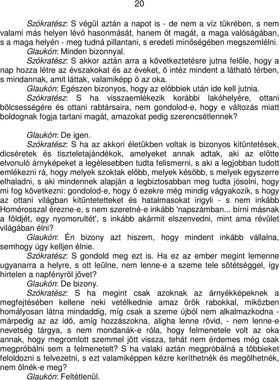 Szókratész: S akkor aztán arra a következtetésre jutna felőle, hogy a nap hozza létre az évszakokat és az éveket, ő intéz mindent a látható térben, s mindannak, amit láttak, valamiképp ő az oka.