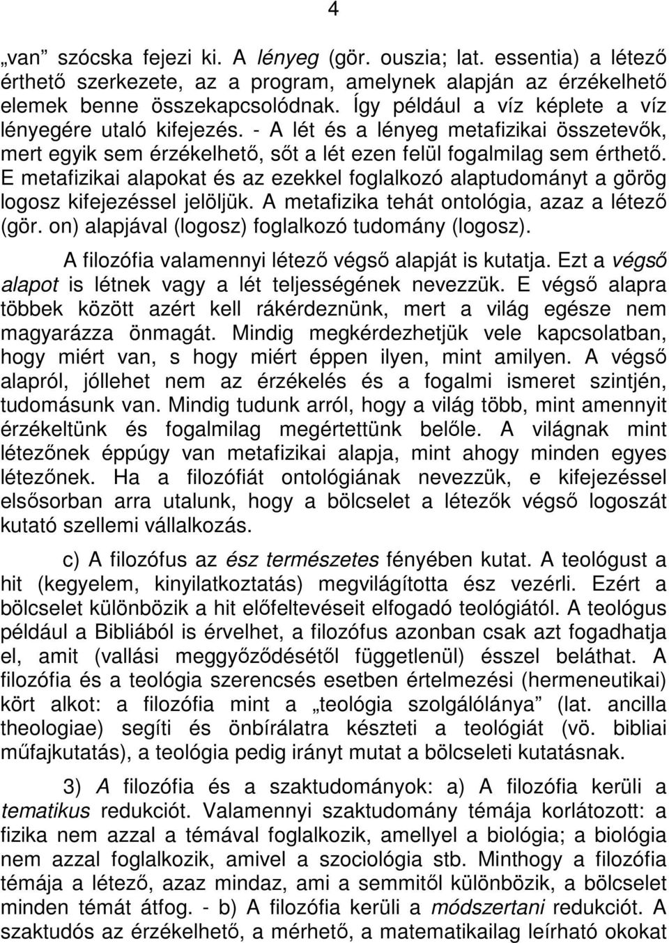 E metafizikai alapokat és az ezekkel foglalkozó alaptudományt a görög logosz kifejezéssel jelöljük. A metafizika tehát ontológia, azaz a létező (gör.