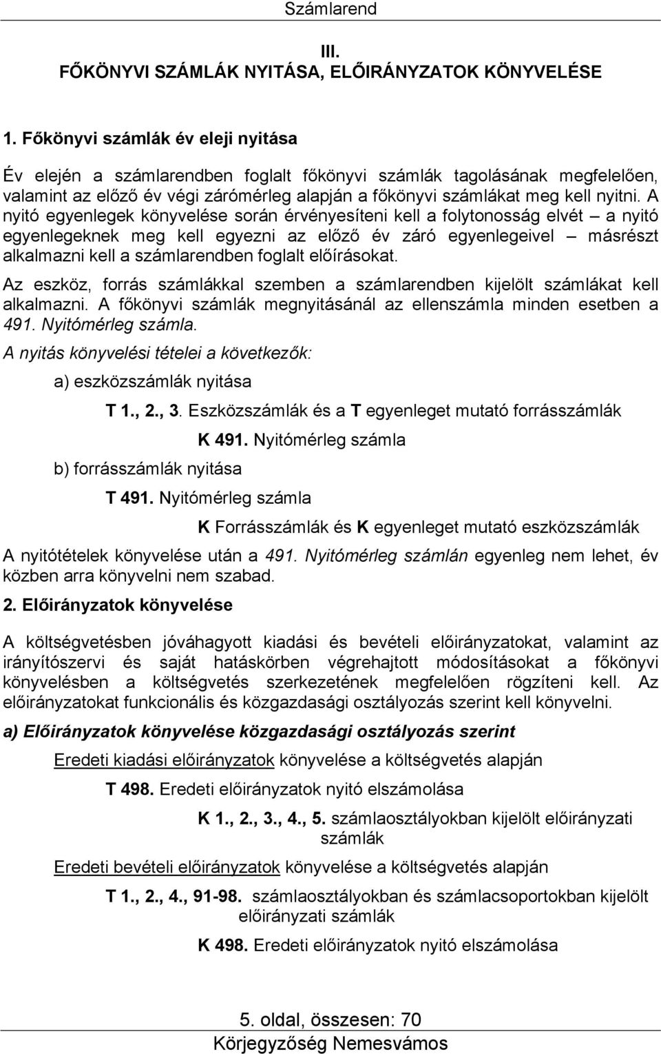 A nyitó egyenlegek könyvelése során érvényesíteni kell a folytonosság elvét a nyitó egyenlegeknek meg kell egyezni az előző év záró egyenlegeivel másrészt alkalmazni kell a számlarendben foglalt
