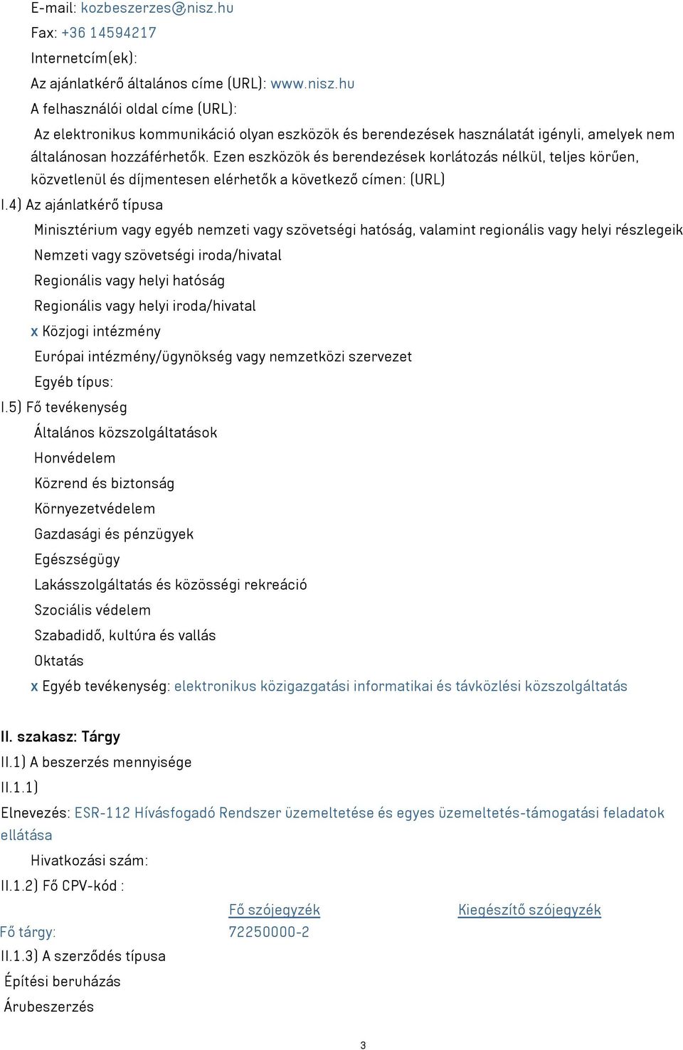 4) Az ajánlatkérő típusa Minisztérium vagy egyéb nemzeti vagy szövetségi hatóság, valamint regionális vagy helyi részlegeik Nemzeti vagy szövetségi iroda/hivatal Regionális vagy helyi hatóság
