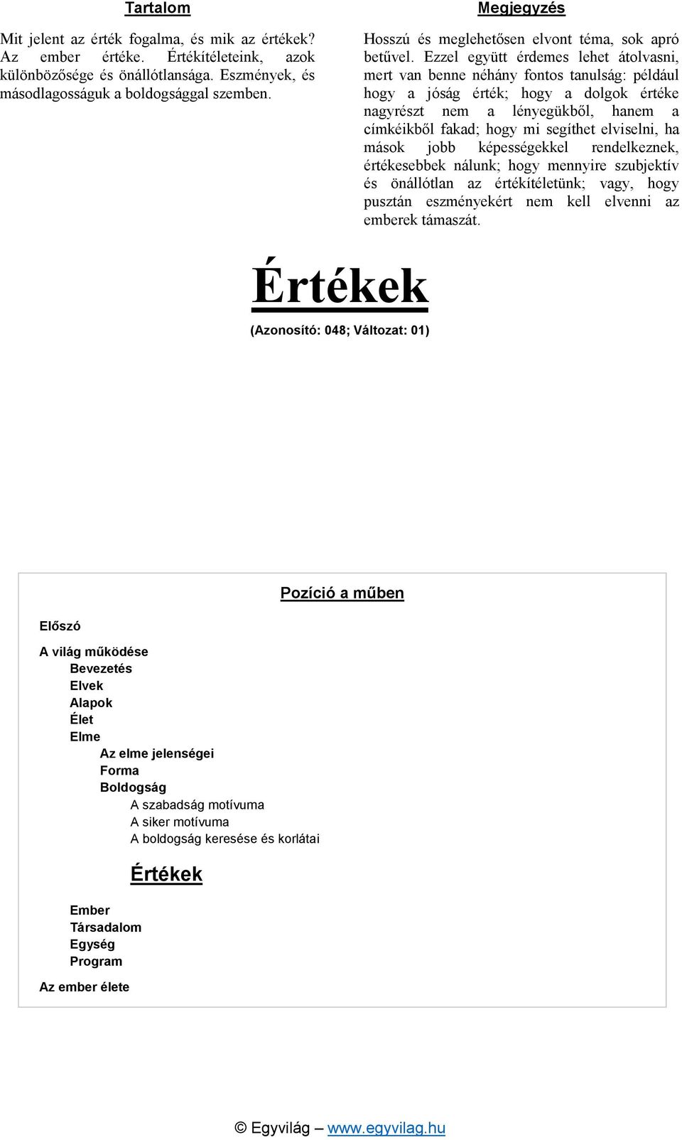 Ezzel együtt érdemes lehet átolvasni, mert van benne néhány fontos tanulság: például hogy a jóság érték; hogy a dolgok értéke nagyrészt nem a lényegükből, hanem a címkéikből fakad; hogy mi segíthet