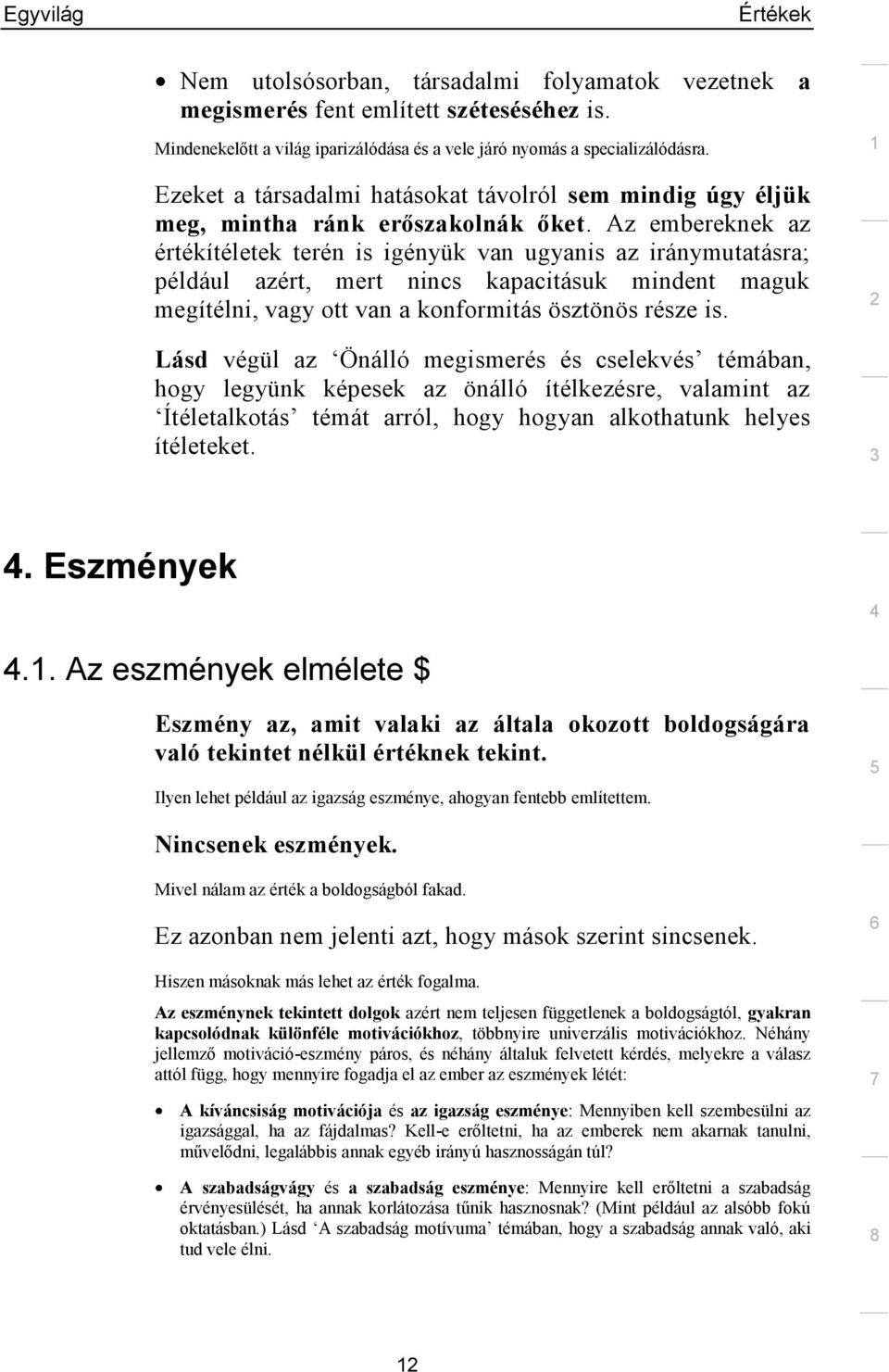 Az embereknek az értékítéletek terén is igényük van ugyanis az iránymutatásra; például azért, mert nincs kapacitásuk mindent maguk megítélni, vagy ott van a konformitás ösztönös része is.