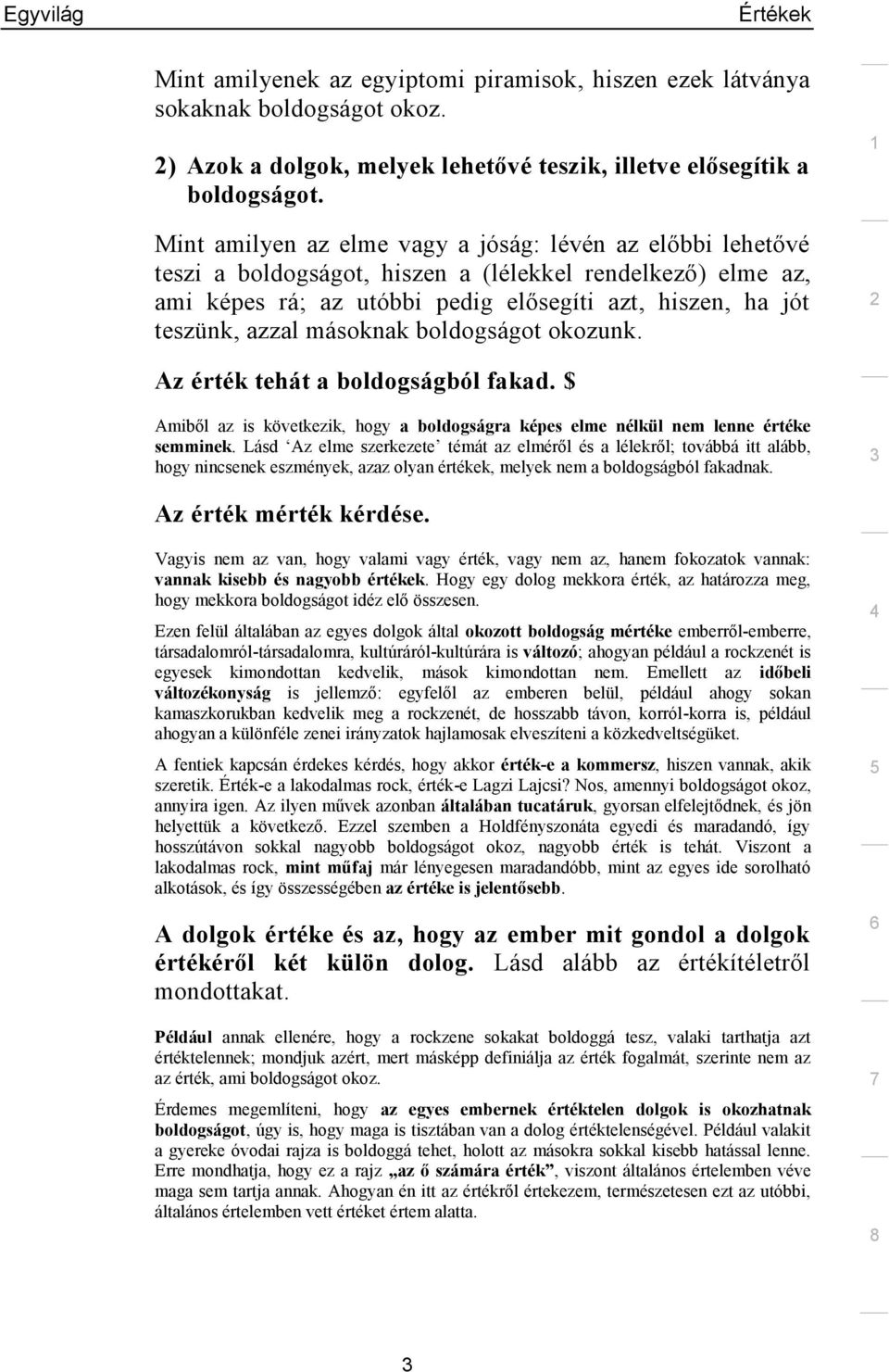 másoknak boldogságot okozunk. Az érték tehát a boldogságból fakad. $ Amiből az is következik, hogy a boldogságra képes elme nélkül nem lenne értéke semminek.