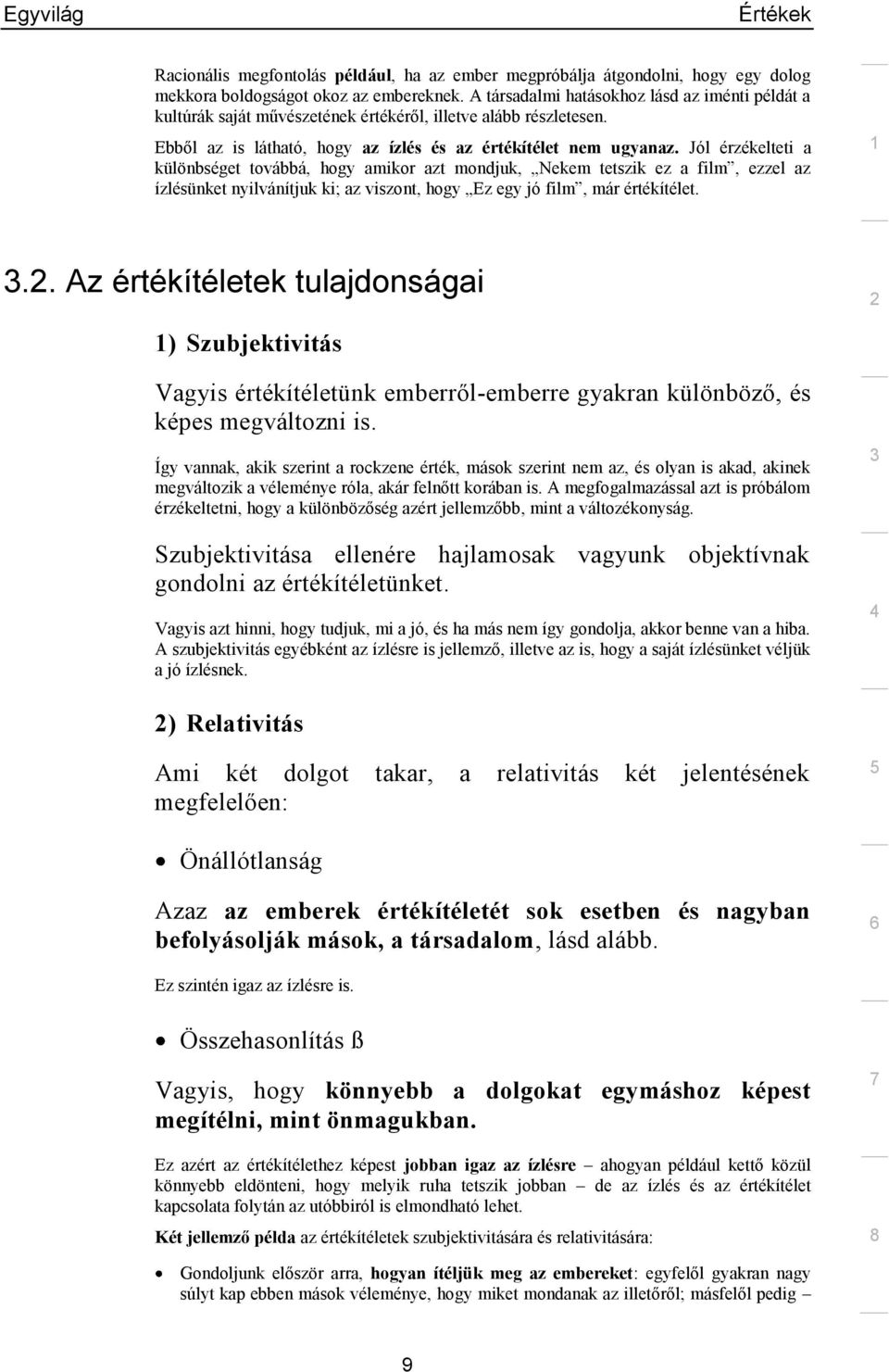 Jól érzékelteti a különbséget továbbá, hogy amikor azt mondjuk, Nekem tetszik ez a film, ezzel az ízlésünket nyilvánítjuk ki; az viszont, hogy Ez egy jó film, már értékítélet.