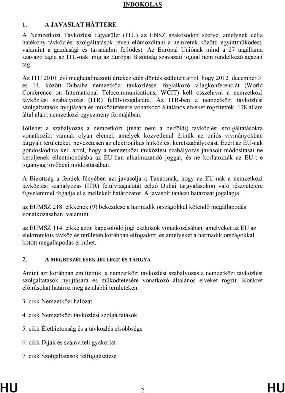 a gazdasági és társadalmi fejlődést. Az Európai Uniónak mind a 27 tagállama szavazó tagja az ITU-nak, míg az Európai Bizottság szavazati joggal nem rendelkező ágazati tag. Az ITU 2010.