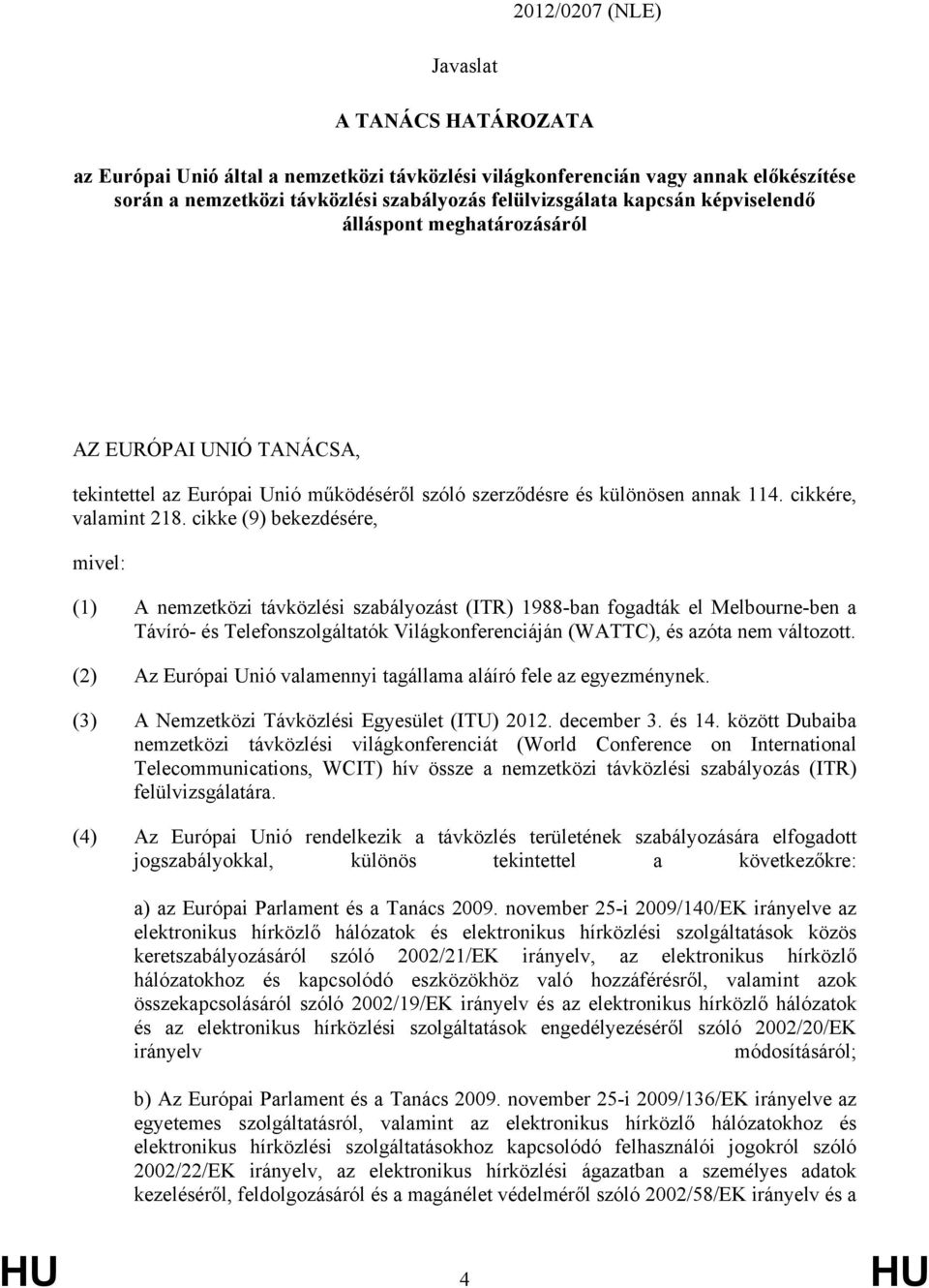 cikke (9) bekezdésére, mivel: (1) A nemzetközi távközlési szabályozást (ITR) 1988-ban fogadták el Melbourne-ben a Távíró- és Telefonszolgáltatók Világkonferenciáján (WATTC), és azóta nem változott.