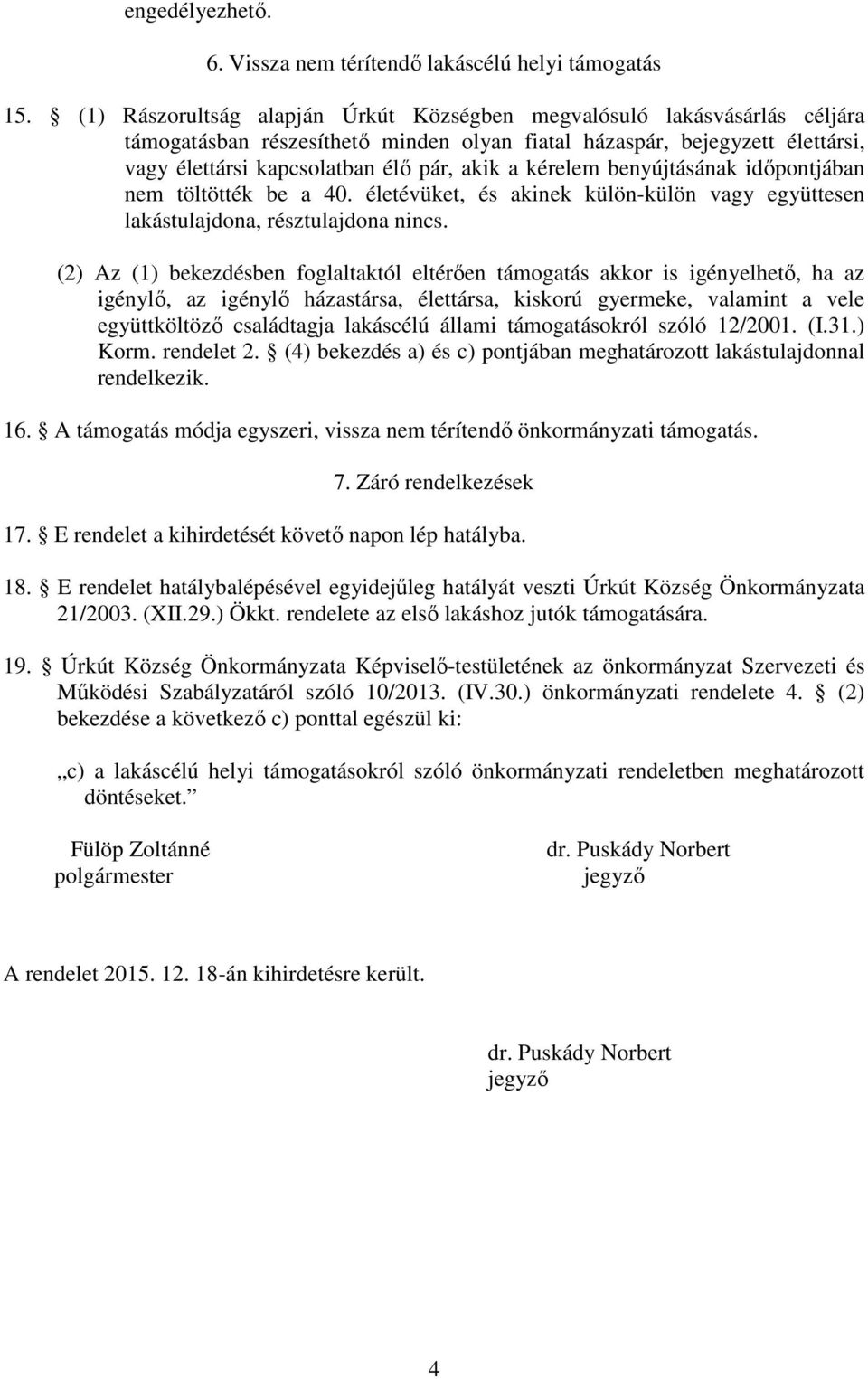 kérelem benyújtásának időpontjában nem töltötték be a 40. életévüket, és akinek külön-külön vagy együttesen lakástulajdona, résztulajdona nincs.