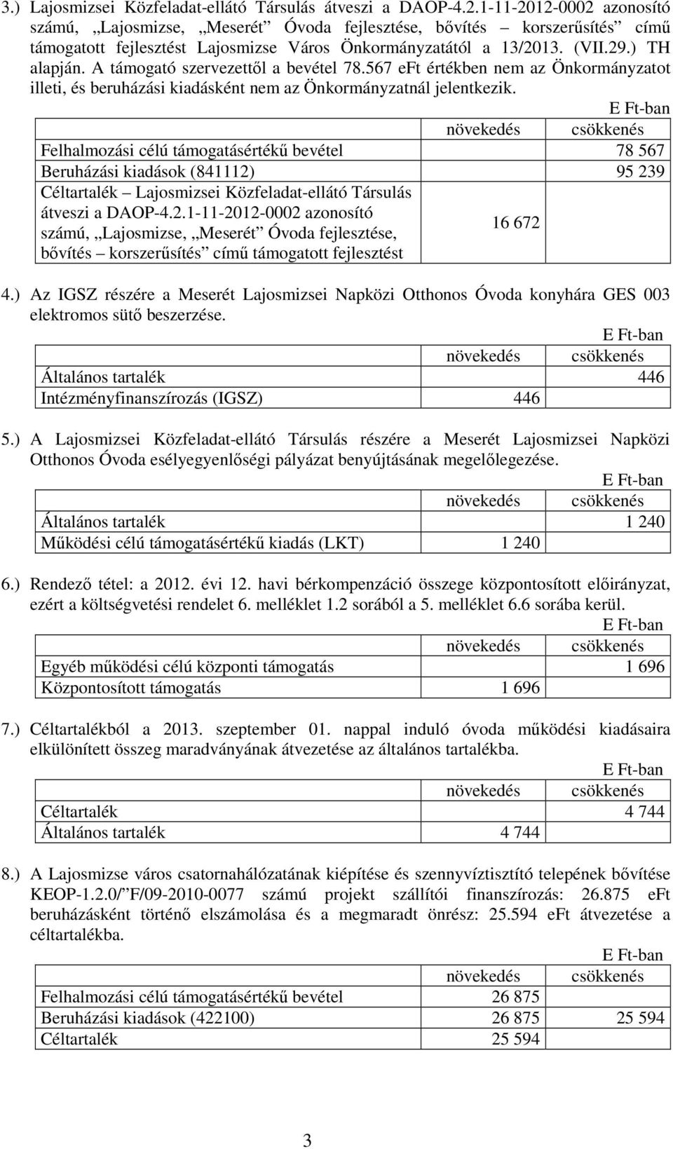 A támogató szervezettıl a bevétel 78.567 eft értékben nem az Önkormányzatot illeti, és beruházási kiadásként nem az Önkormányzatnál jelentkezik.