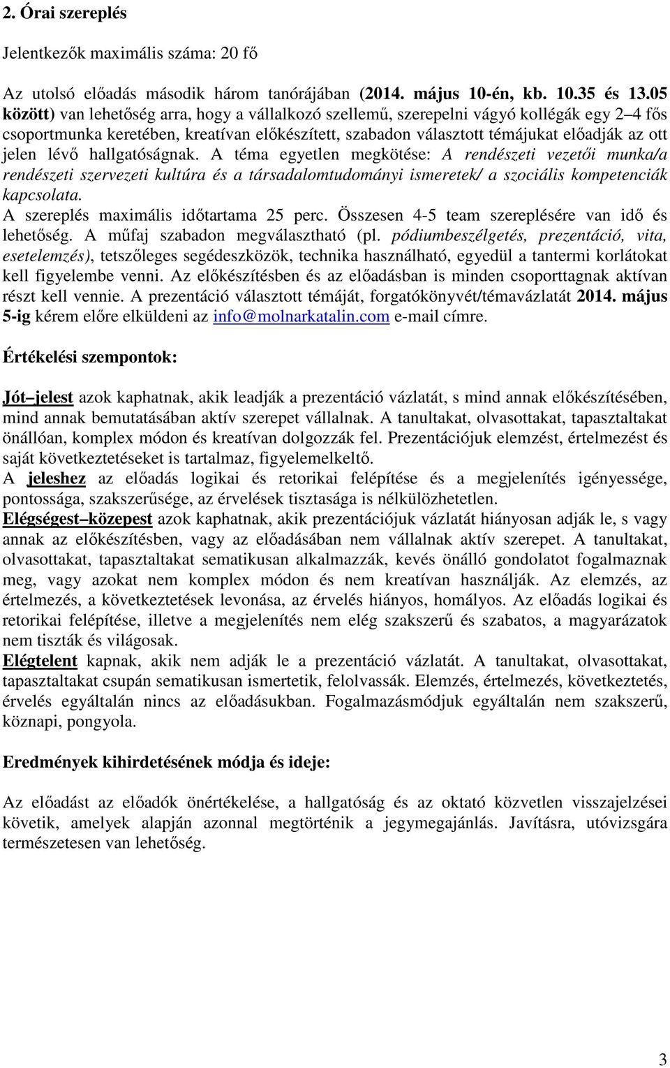 lévő hallgatóságnak. A téma egyetlen megkötése: A rendészeti vezetői munka/a rendészeti szervezeti kultúra és a társadalomtudományi ismeretek/ a szociális kompetenciák kapcsolata.
