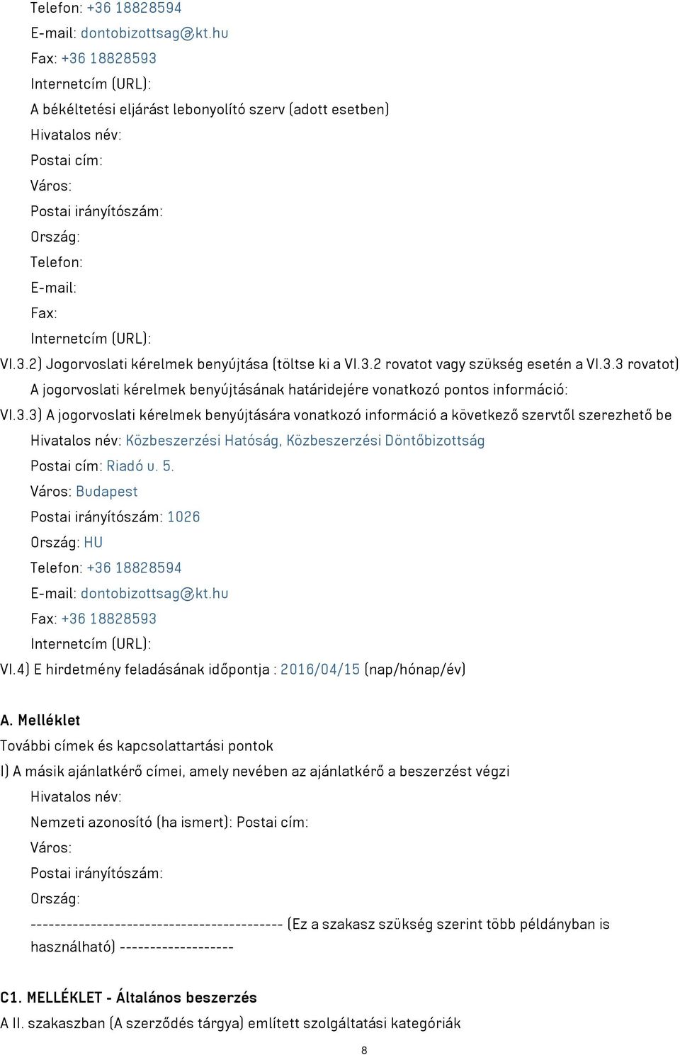 (URL): VI.3.2) Jogorvoslati kérelmek benyújtása (töltse ki a VI.3.2 rovatot vagy szükség esetén a VI.3.3 rovatot) A jogorvoslati kérelmek benyújtásának határidejére vonatkozó pontos információ: VI.3.3) A jogorvoslati kérelmek benyújtására vonatkozó információ a következő szervtől szerezhető be Hivatalos név: Közbeszerzési Hatóság, Közbeszerzési Döntőbizottság Postai cím: Riadó u.