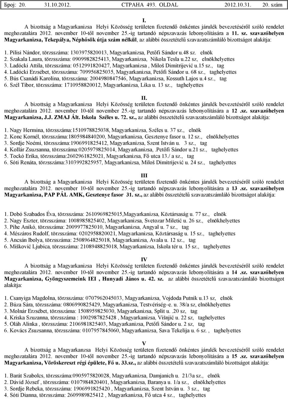 Ladócki Attila, törzsszáma: 0512991820427, Magyarkanizsa, Miloš Dimitrijević u.15 sz., tag 4. Ladócki Erzsébet, törzsszáma: 709956825035, Petıfi Sándor u. 68 sz., taghelyettes 5.