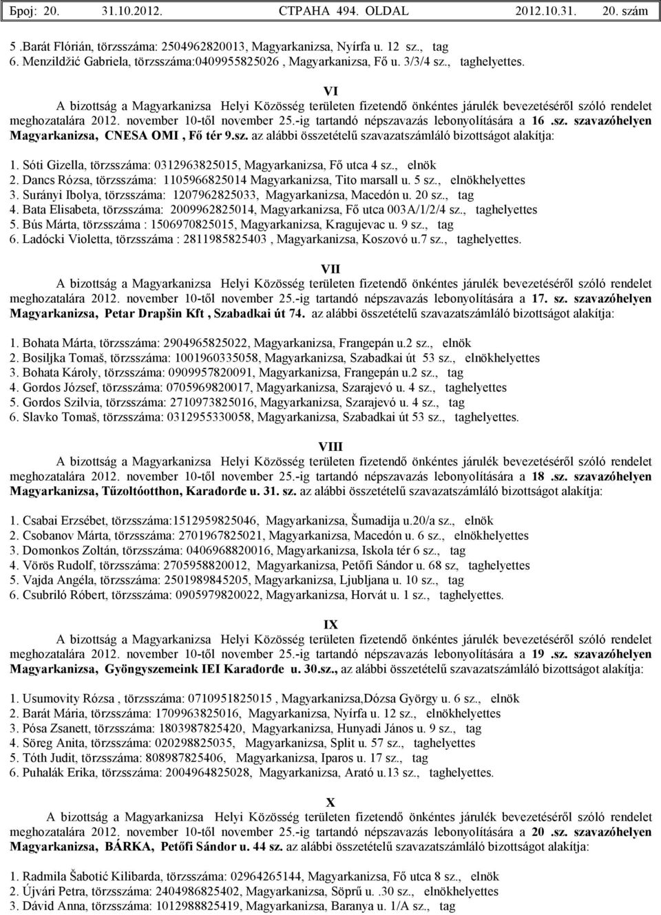 Sóti Gizella, törzsszáma: 0312963825015, Fı utca 4 sz., elnök 2. Dancs Rózsa, törzsszáma: 1105966825014 Tito marsall u. 5 sz., elnökhelyettes 3. Surányi Ibolya, törzsszáma: 1207962825033, Macedón u.