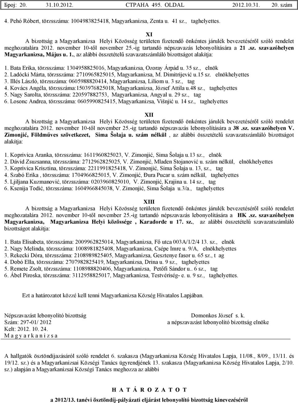 35 sz., elnök 2. Ladócki Márta, törzsszáma: 2710965825015, M. Dimitrijević u.15 sz. elnökhelyettes 3. Illés László, törzsszáma: 0605988820414, Liliom u. 3 sz., tag 4.
