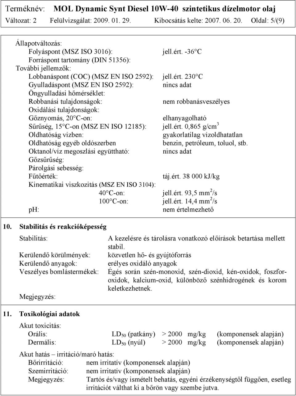 230 C Gyulladáspont (MSZ EN ISO 2592): nincs adat Öngyulladási hőmérséklet: Robbanási tulajdonságok: nem robbanásveszélyes Oxidálási tulajdonságok: Gőznyomás, 20 C-on: elhanyagolható Sűrűség, 15 C-on