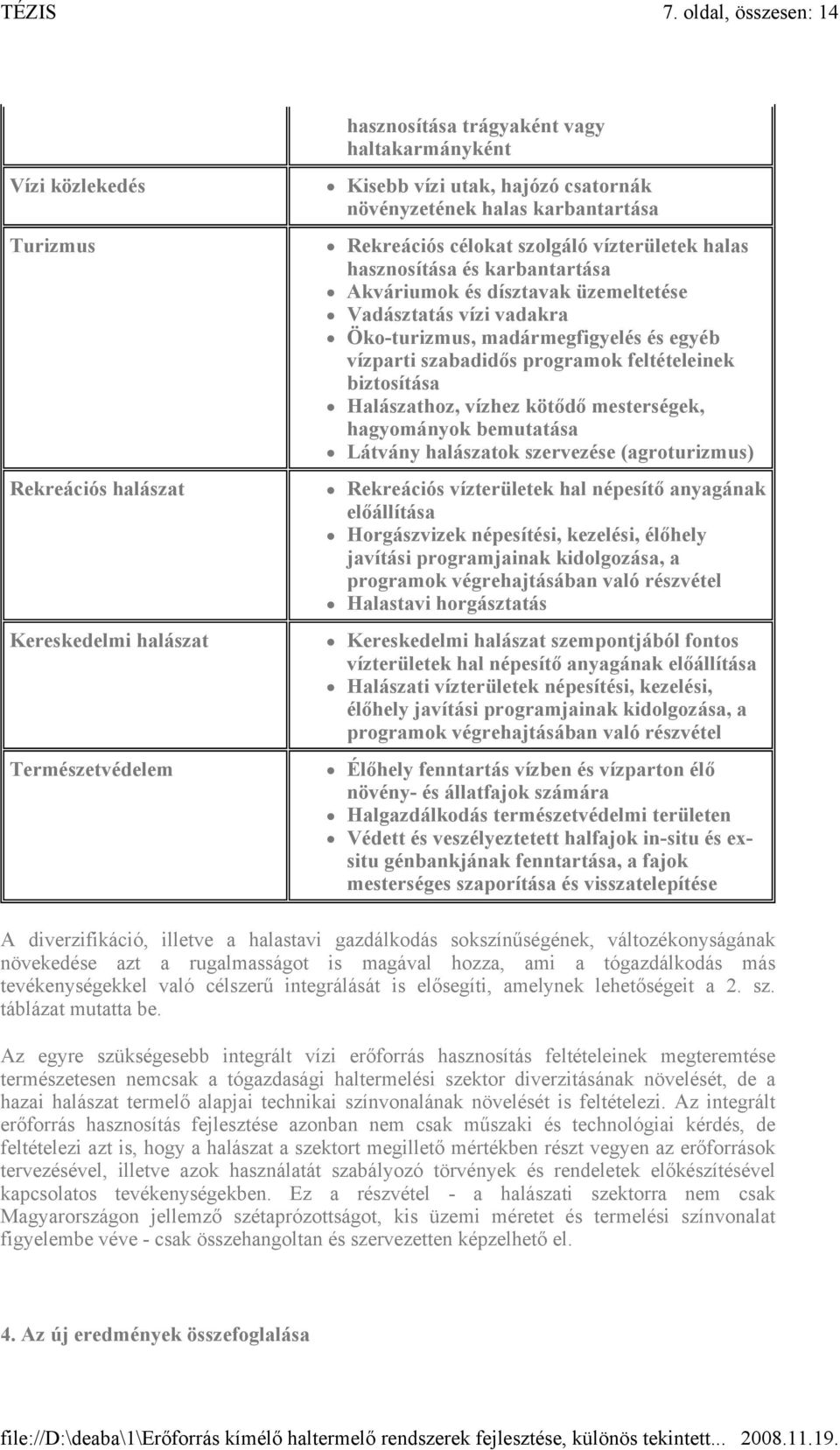 biztosítása Halászathoz, vízhez kötődő mesterségek, hagyományok bemutatása Látvány halászatok szervezése (agroturizmus) Rekreációs halászat Rekreációs vízterületek hal népesítő anyagának előállítása