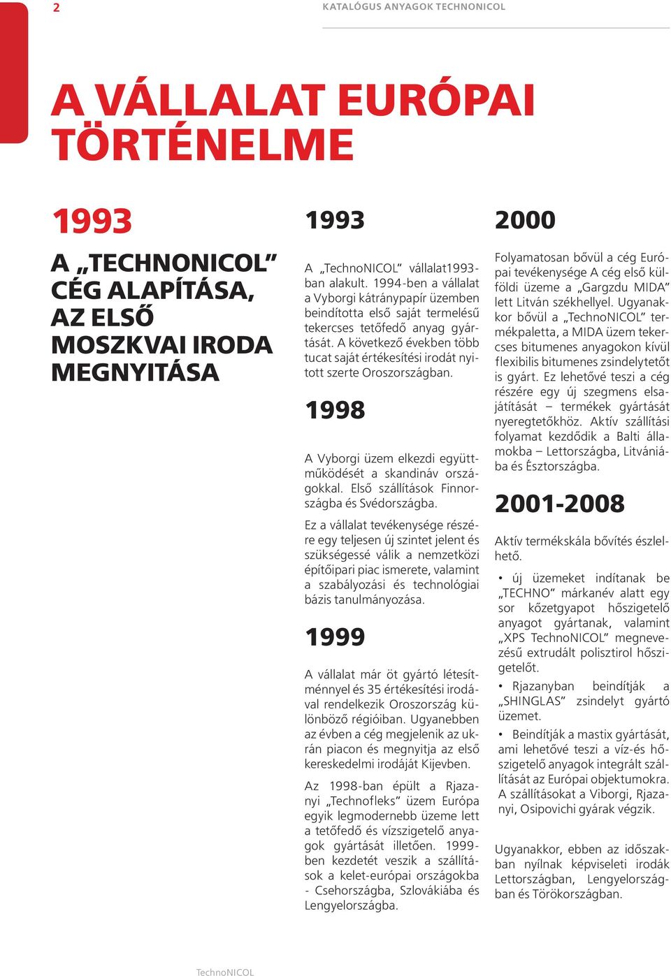 A következő években több tucat saját értékesítési irodát nyitott szerte Oroszországban. 1998 A Vyborgi üzem elkezdi együttműködését a skandináv országokkal.