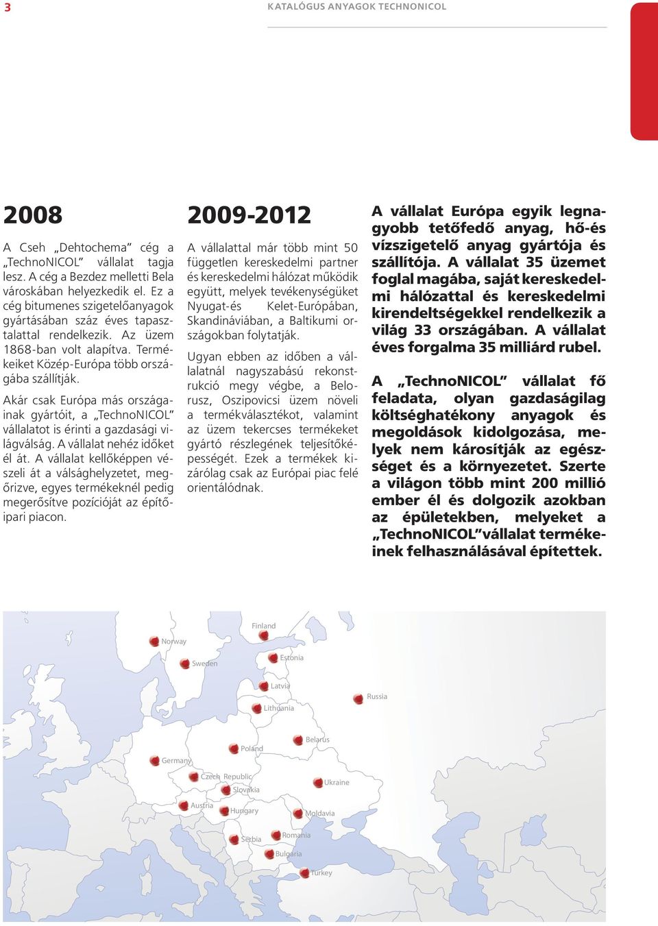 Akár csak Európa más országainak gyártóit, a TechnoNIСOL vállalatot is érinti a gazdasági világválság. A vállalat nehéz időket él át.