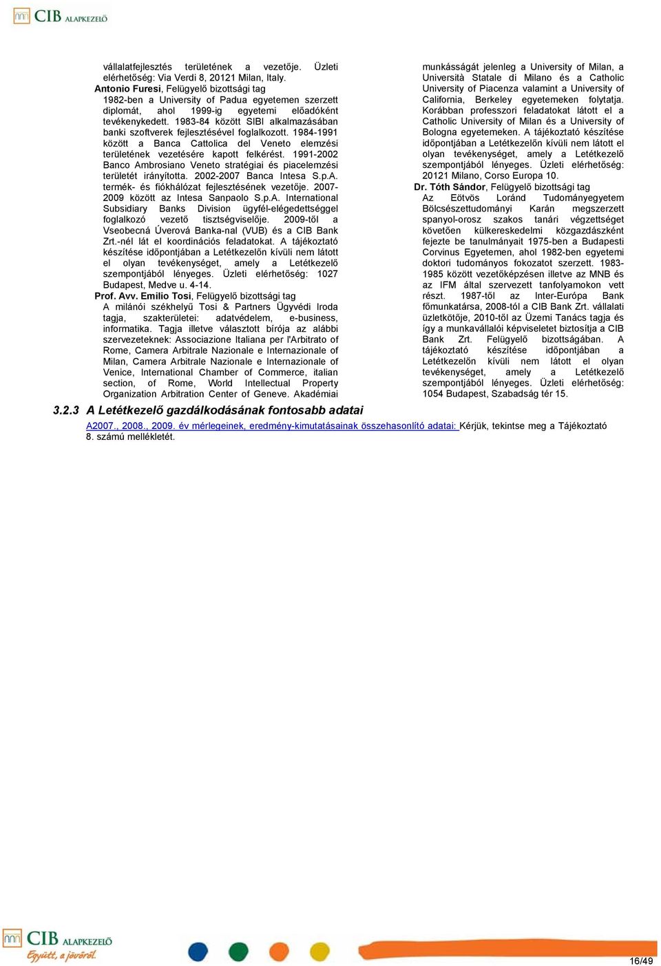 198384 között SIBI alkalmazásában banki szoftverek fejlesztésével foglalkozott. 19841991 között a Banca Cattolica del Veneto elemzési területének vezetésére kapott felkérést.