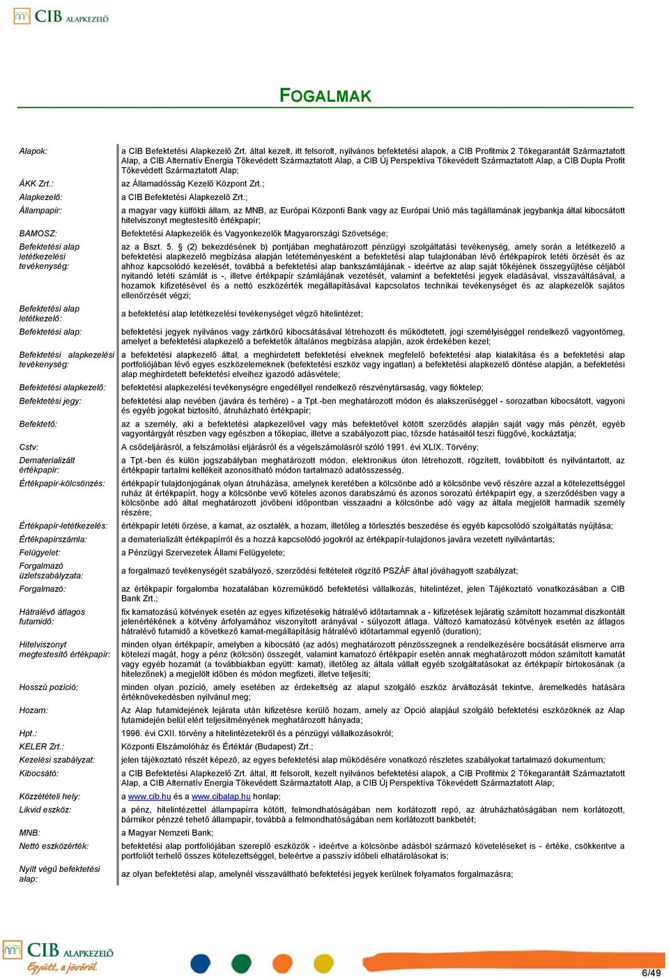jegy: Befektető: Cstv: Dematerializált értékpapír: Értékpapírkölcsönzés: Értékpapírletétkezelés: Értékpapírszámla: Felügyelet: Forgalmazó üzletszabályzata: Forgalmazó: Hátralévő átlagos futamidő: